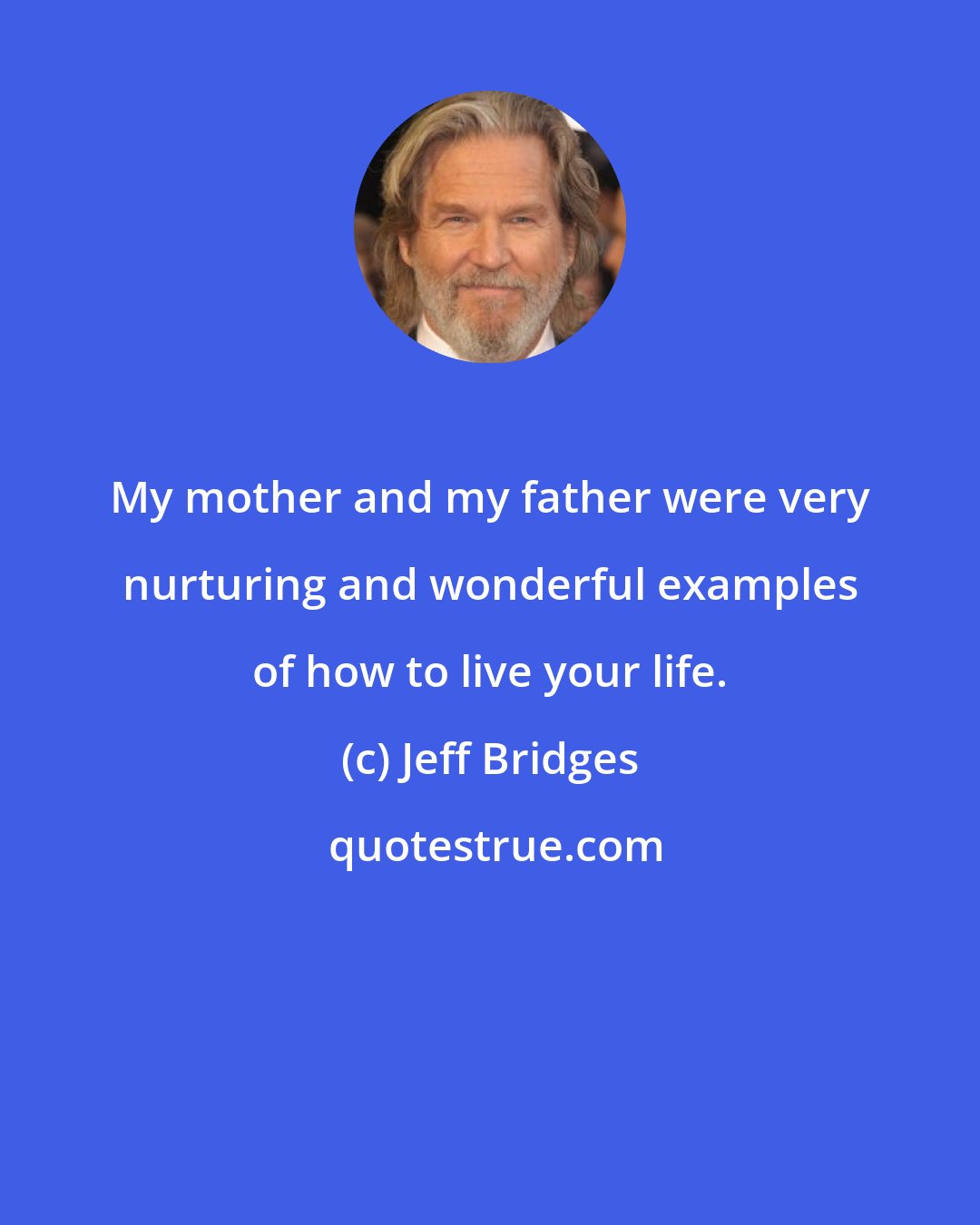 Jeff Bridges: My mother and my father were very nurturing and wonderful examples of how to live your life.
