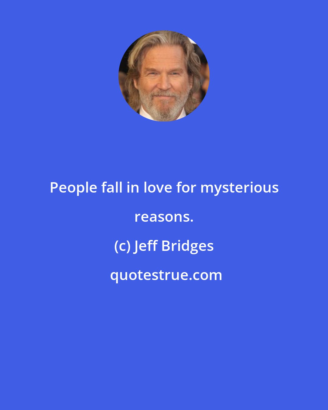 Jeff Bridges: People fall in love for mysterious reasons.
