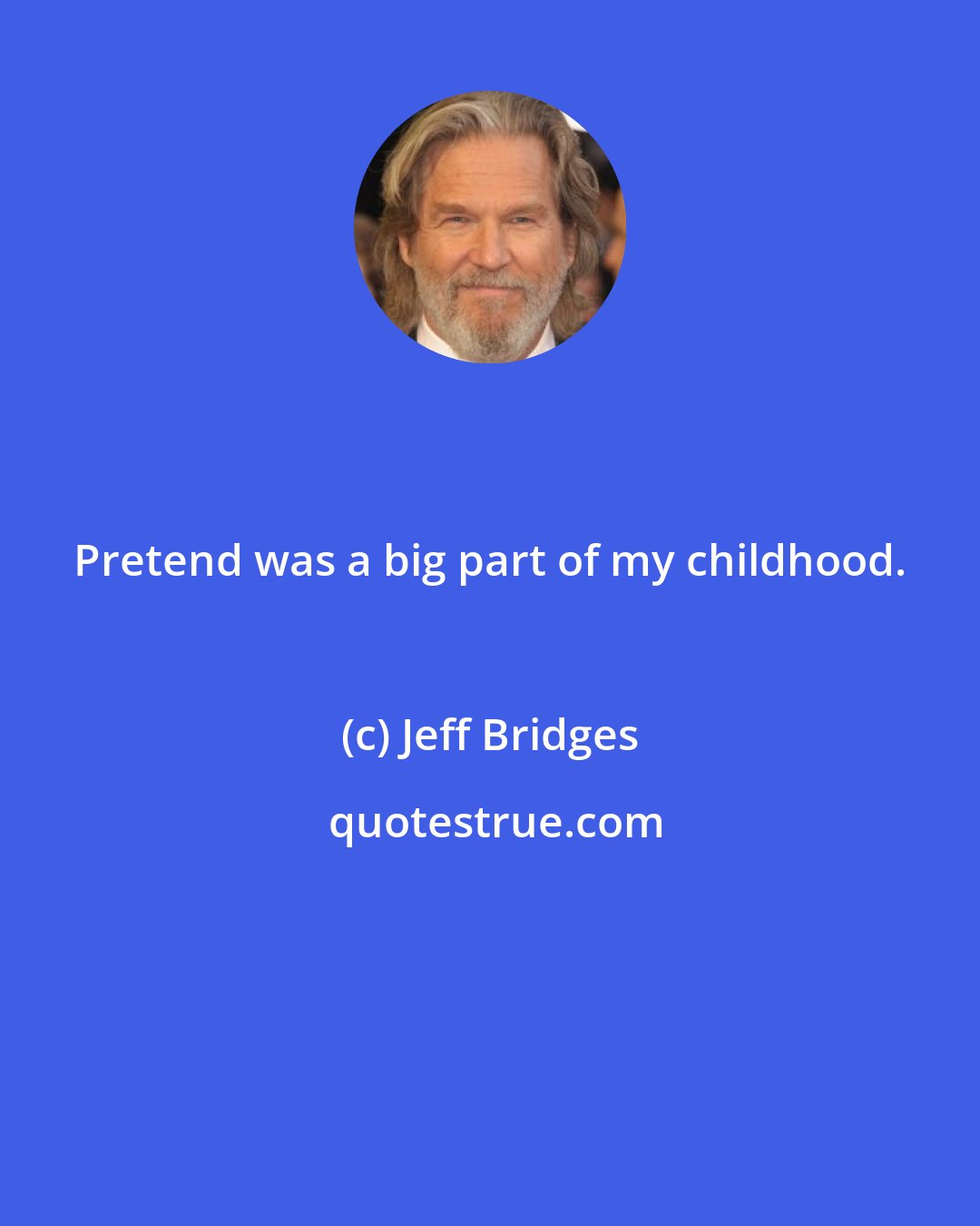 Jeff Bridges: Pretend was a big part of my childhood.