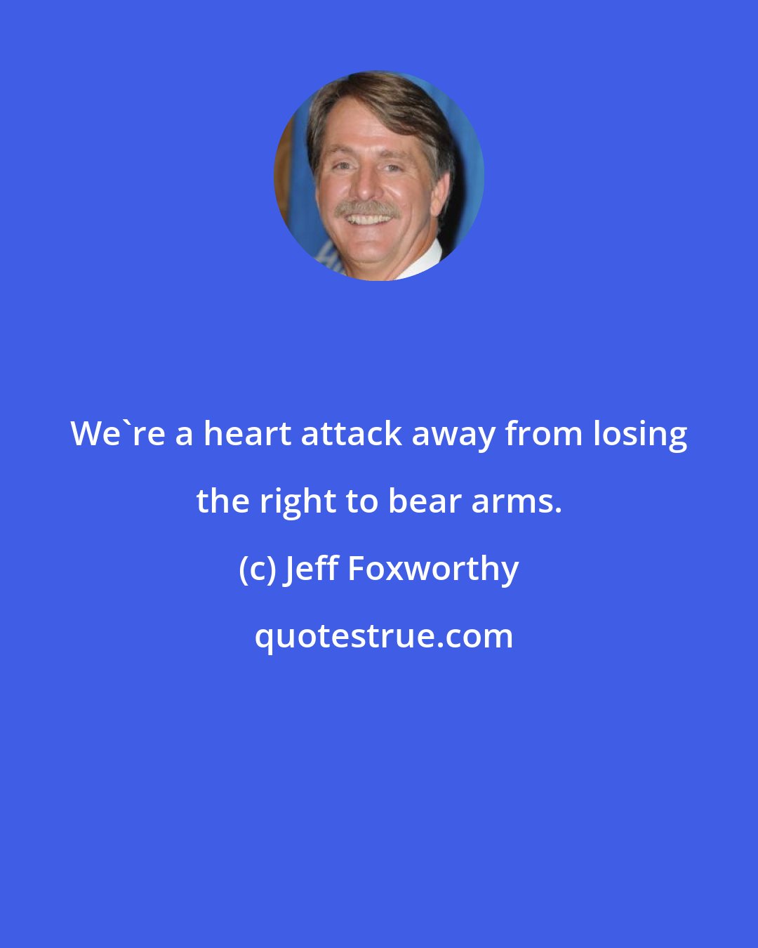 Jeff Foxworthy: We're a heart attack away from losing the right to bear arms.