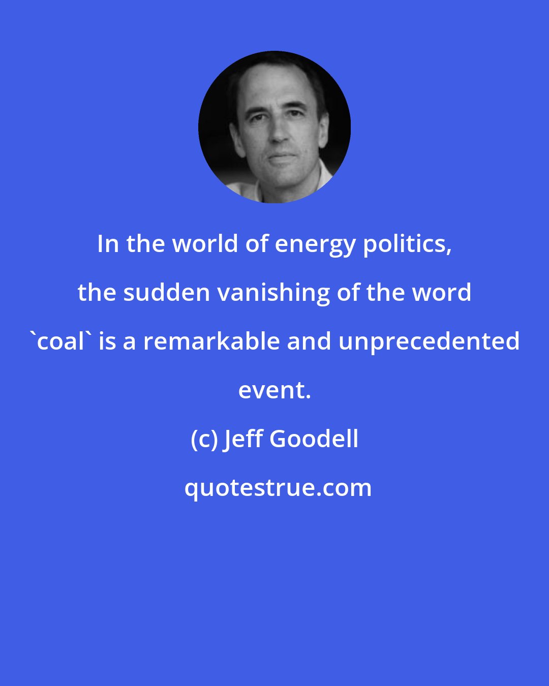 Jeff Goodell: In the world of energy politics, the sudden vanishing of the word 'coal' is a remarkable and unprecedented event.