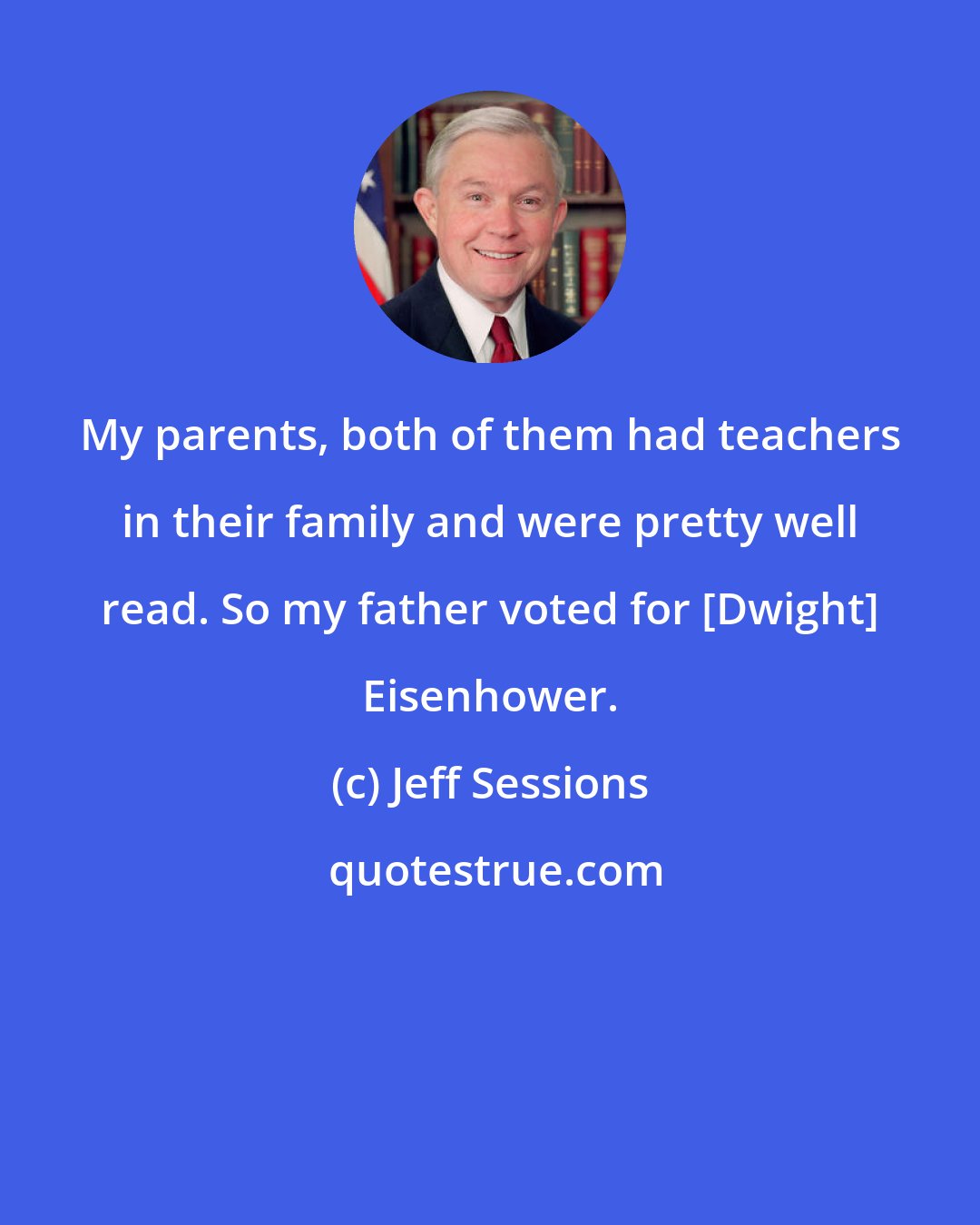 Jeff Sessions: My parents, both of them had teachers in their family and were pretty well read. So my father voted for [Dwight] Eisenhower.