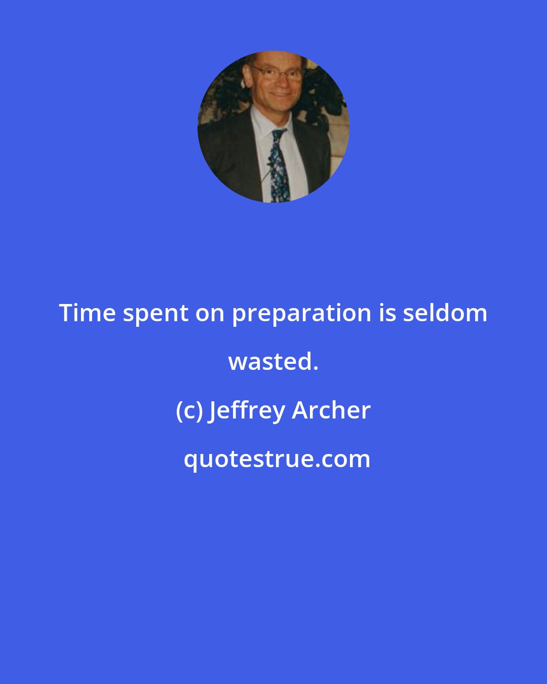 Jeffrey Archer: Time spent on preparation is seldom wasted.