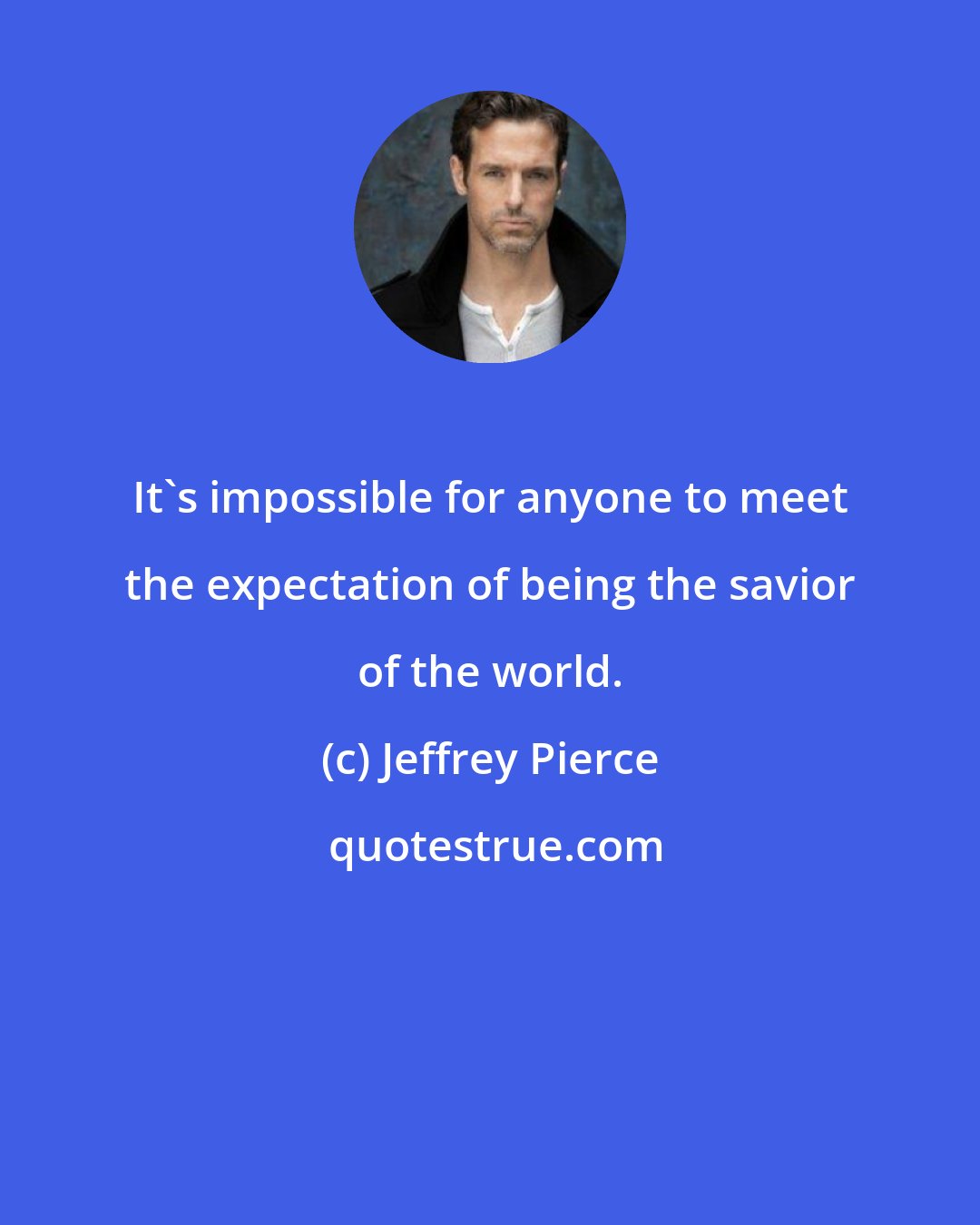 Jeffrey Pierce: It's impossible for anyone to meet the expectation of being the savior of the world.
