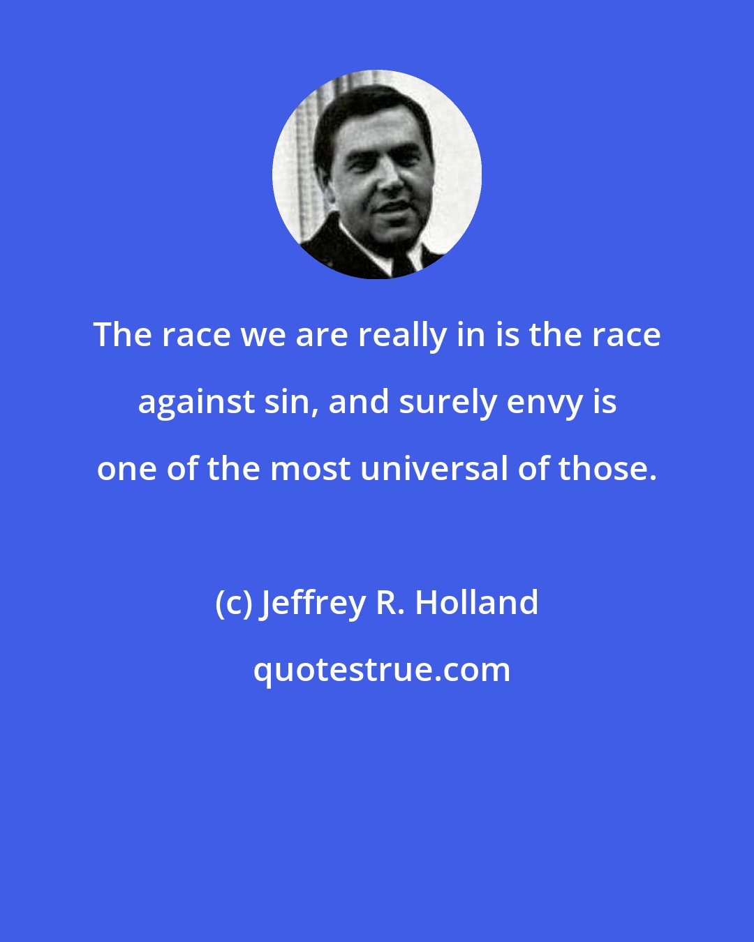 Jeffrey R. Holland: The race we are really in is the race against sin, and surely envy is one of the most universal of those.