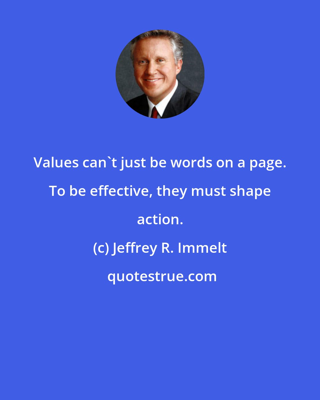 Jeffrey R. Immelt: Values can't just be words on a page. To be effective, they must shape action.