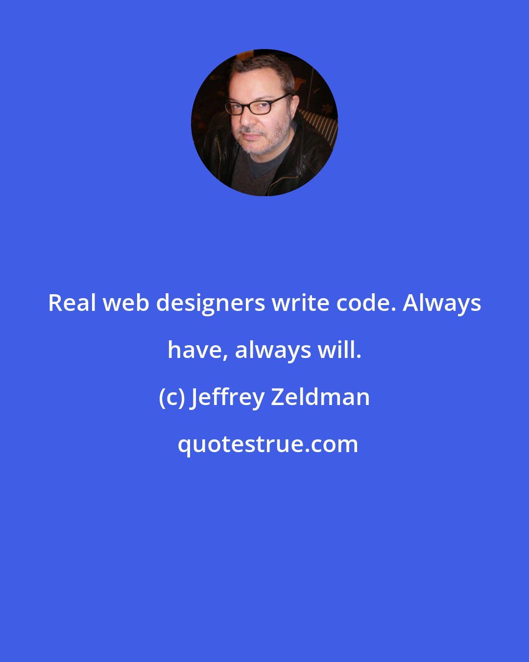 Jeffrey Zeldman: Real web designers write code. Always have, always will.