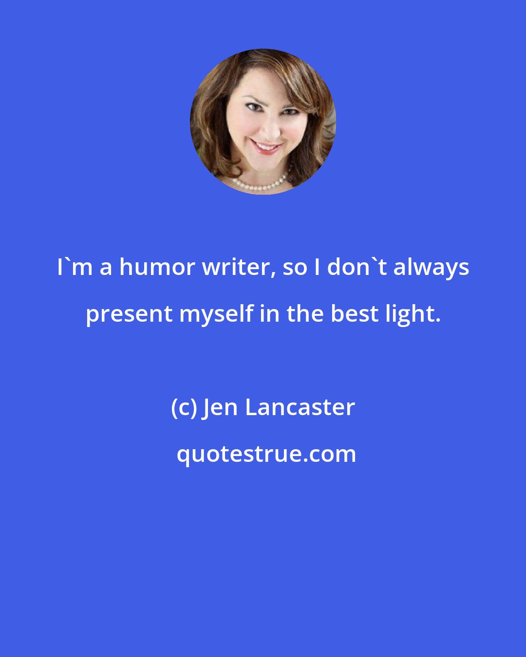 Jen Lancaster: I'm a humor writer, so I don't always present myself in the best light.