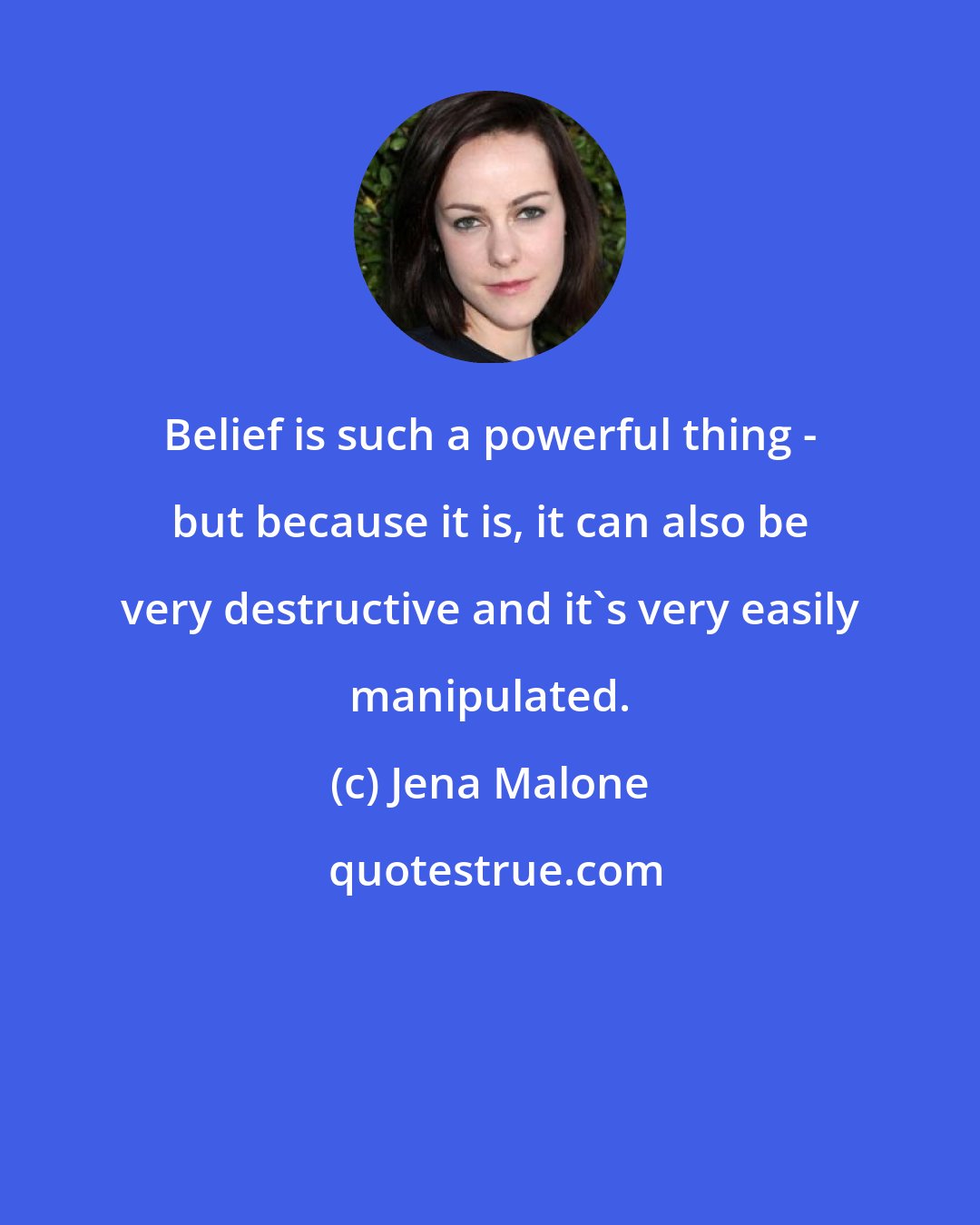 Jena Malone: Belief is such a powerful thing - but because it is, it can also be very destructive and it's very easily manipulated.