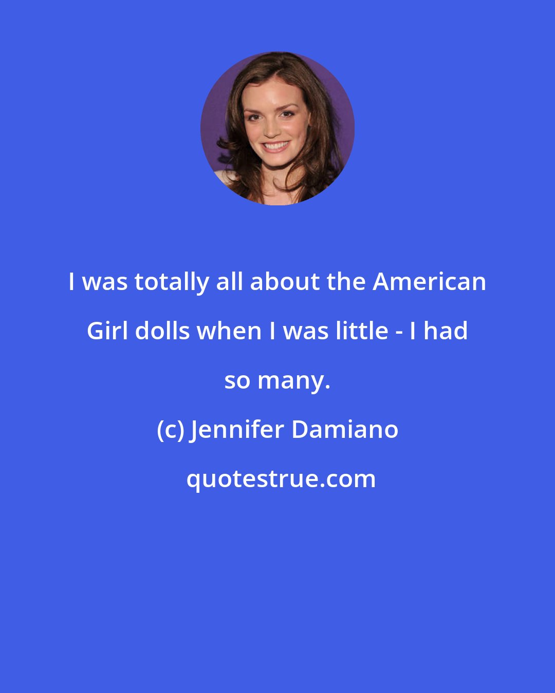 Jennifer Damiano: I was totally all about the American Girl dolls when I was little - I had so many.