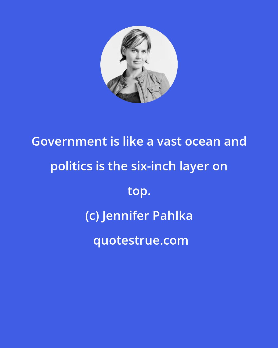 Jennifer Pahlka: Government is like a vast ocean and politics is the six-inch layer on top.
