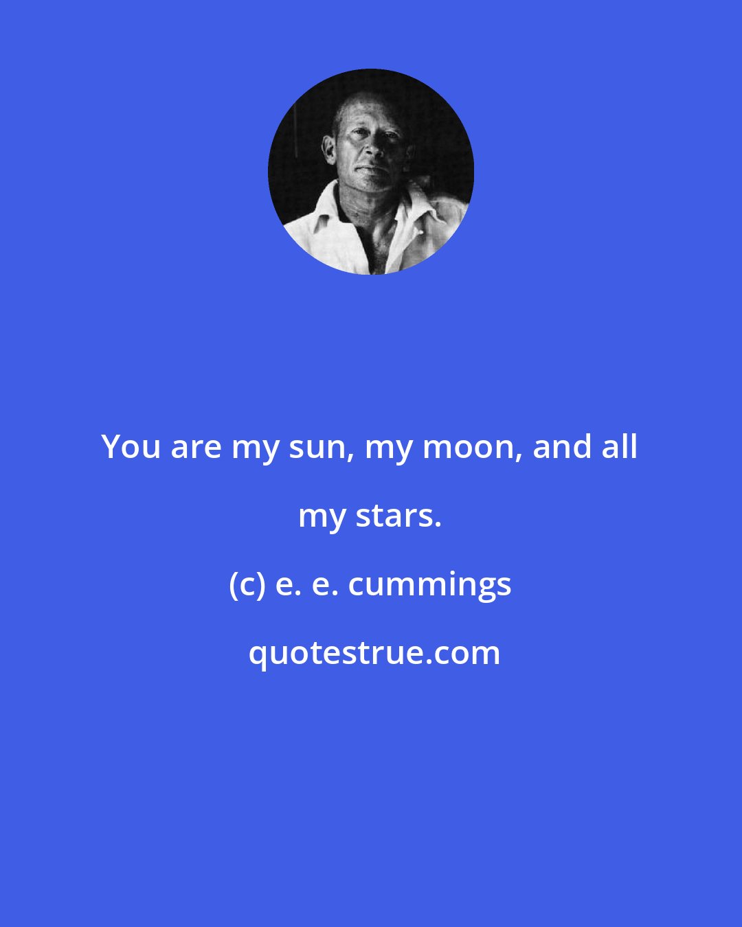 e. e. cummings: You are my sun, my moon, and all my stars.