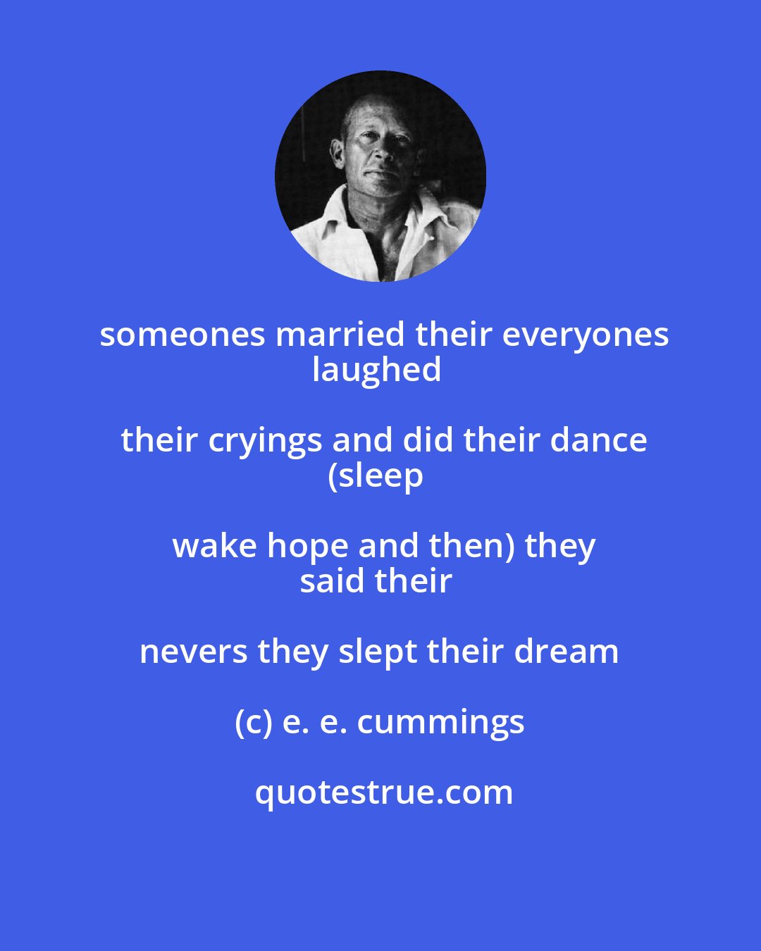 e. e. cummings: someones married their everyones
laughed their cryings and did their dance
(sleep wake hope and then) they
said their nevers they slept their dream