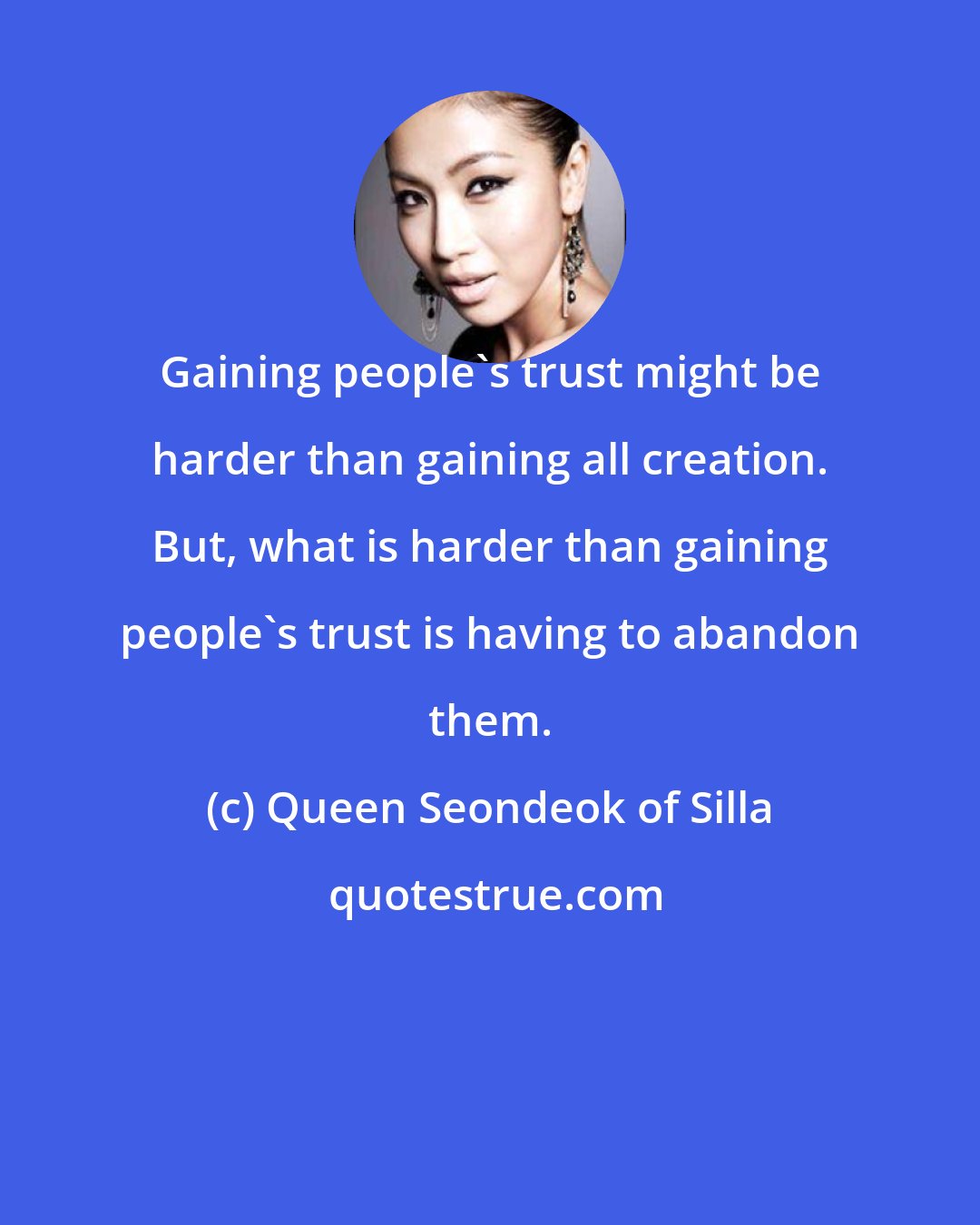 Queen Seondeok of Silla: Gaining people's trust might be harder than gaining all creation. But, what is harder than gaining people's trust is having to abandon them.