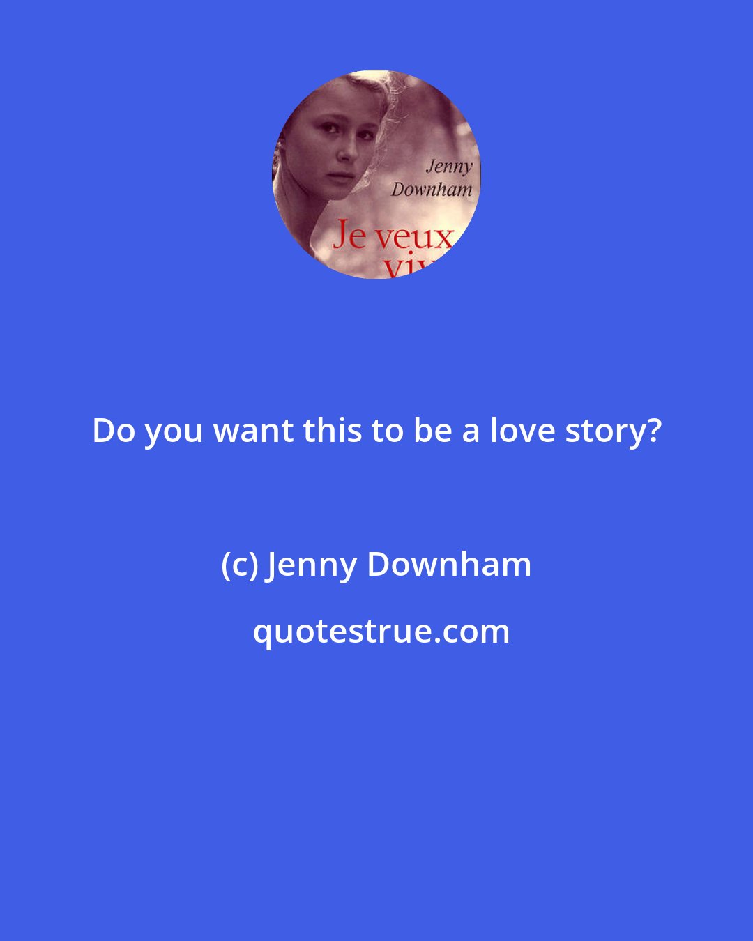 Jenny Downham: Do you want this to be a love story?