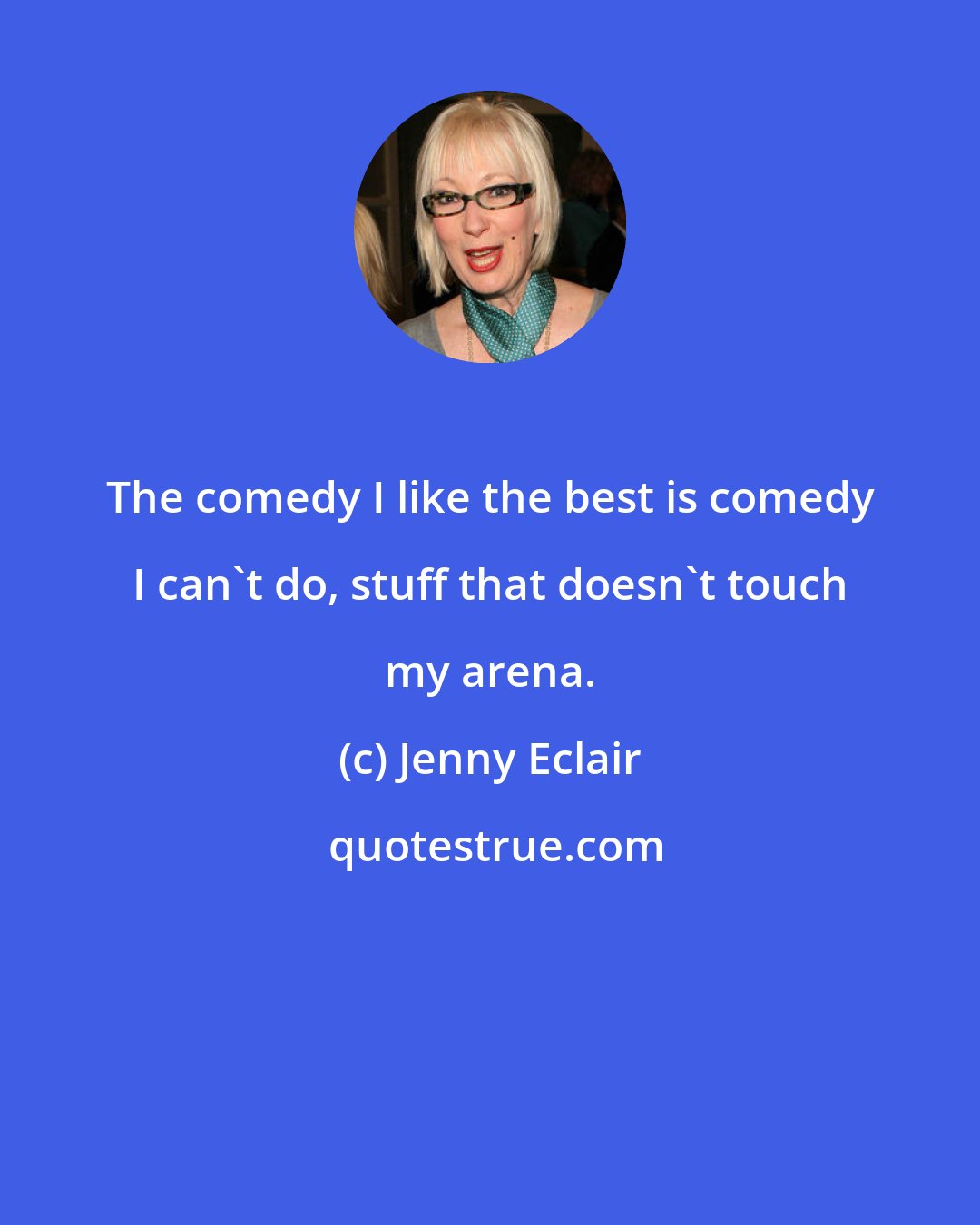 Jenny Eclair: The comedy I like the best is comedy I can't do, stuff that doesn't touch my arena.