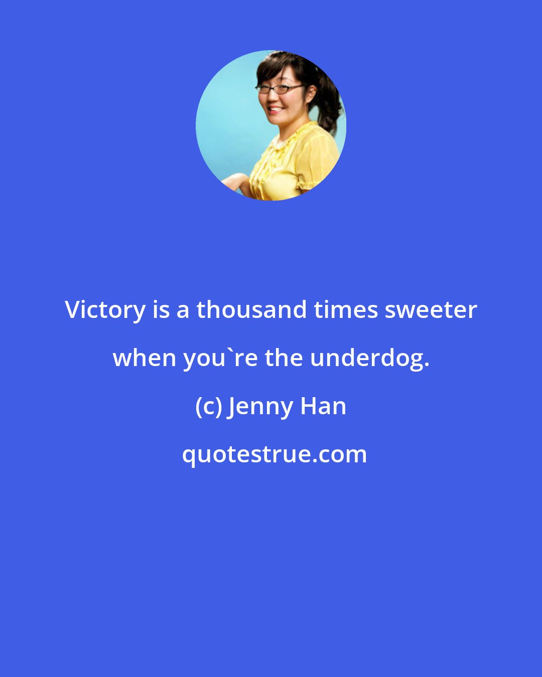 Jenny Han: Victory is a thousand times sweeter when you're the underdog.