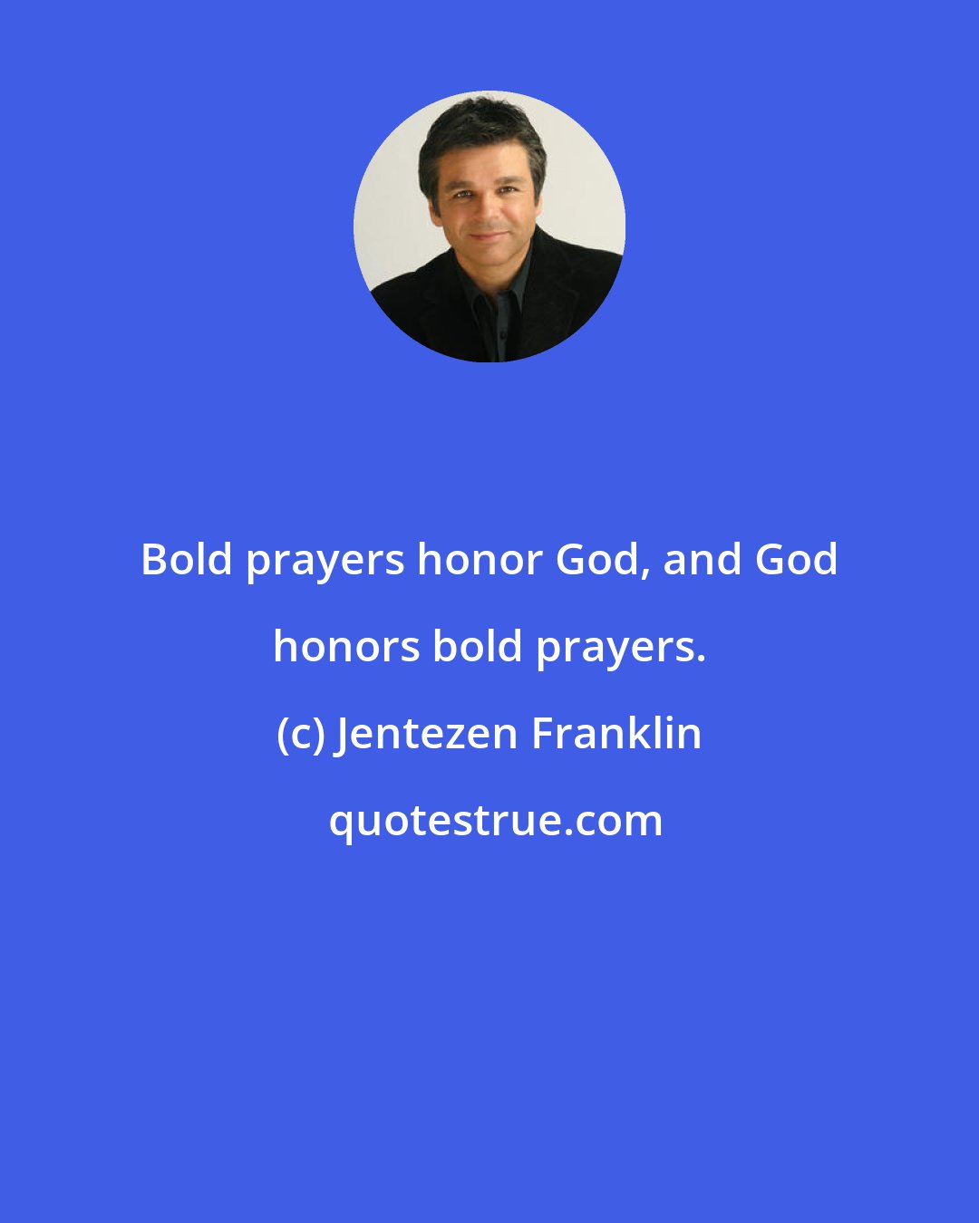 Jentezen Franklin: Bold prayers honor God, and God honors bold prayers.