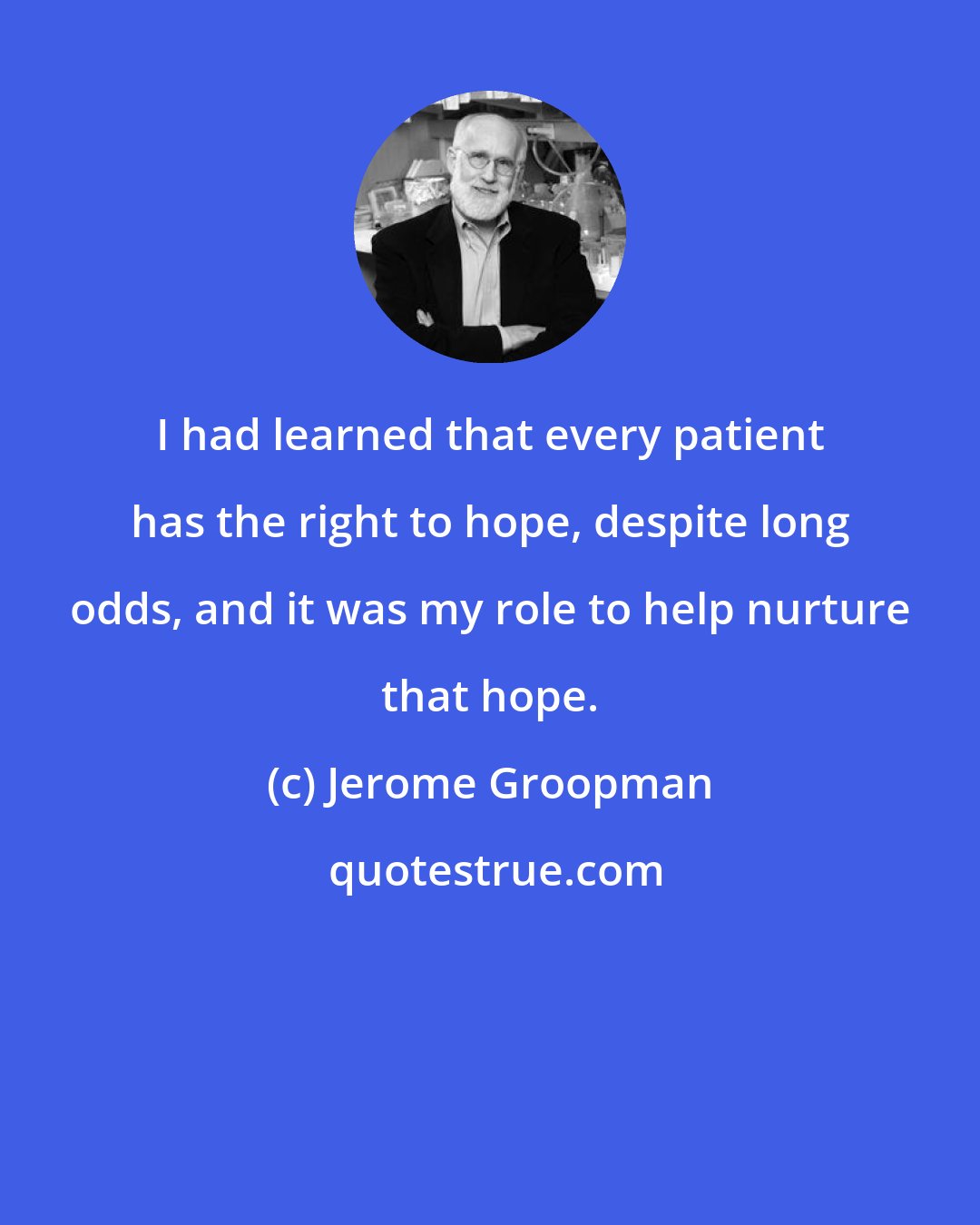 Jerome Groopman: I had learned that every patient has the right to hope, despite long odds, and it was my role to help nurture that hope.