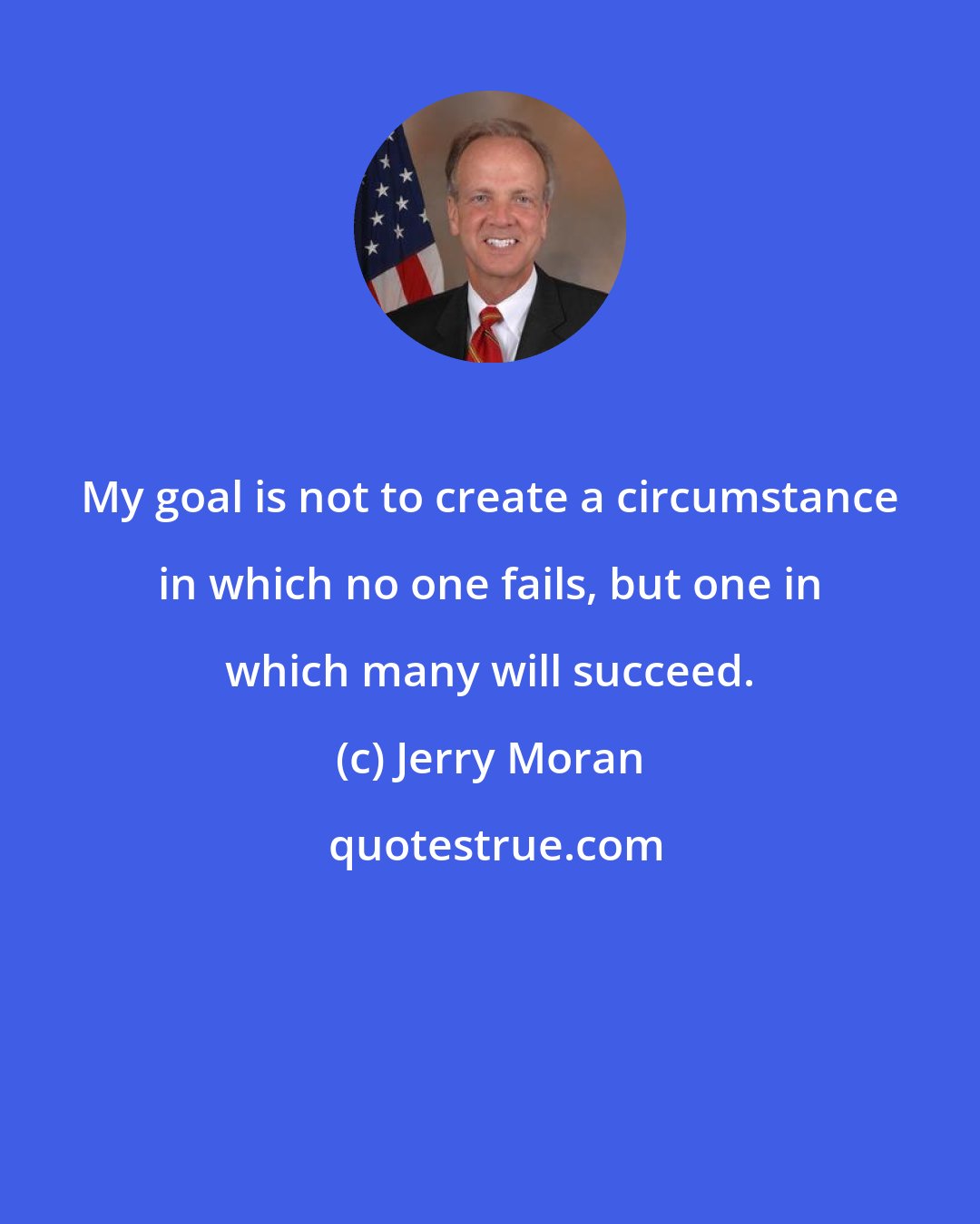Jerry Moran: My goal is not to create a circumstance in which no one fails, but one in which many will succeed.