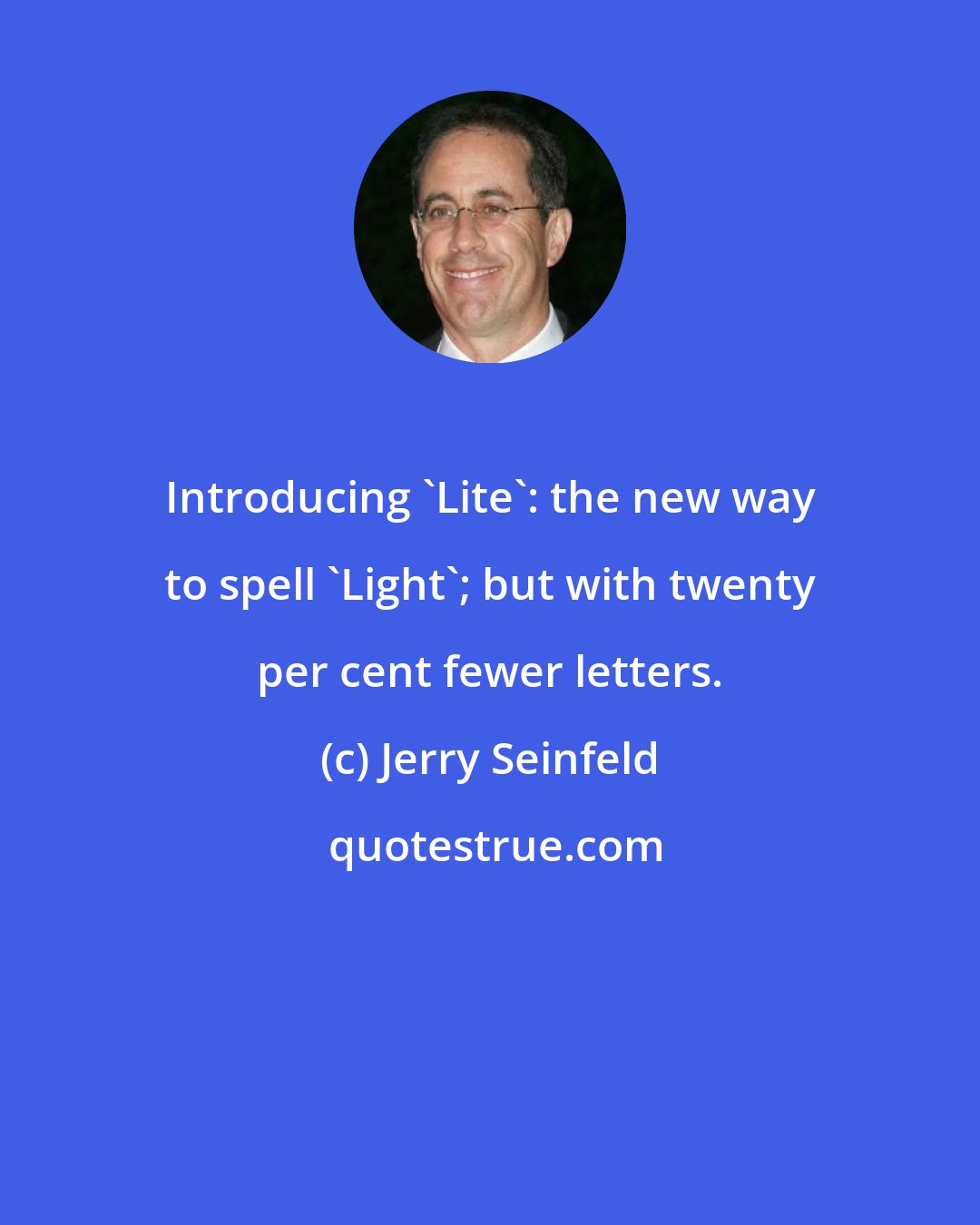 Jerry Seinfeld: Introducing 'Lite': the new way to spell 'Light'; but with twenty per cent fewer letters.