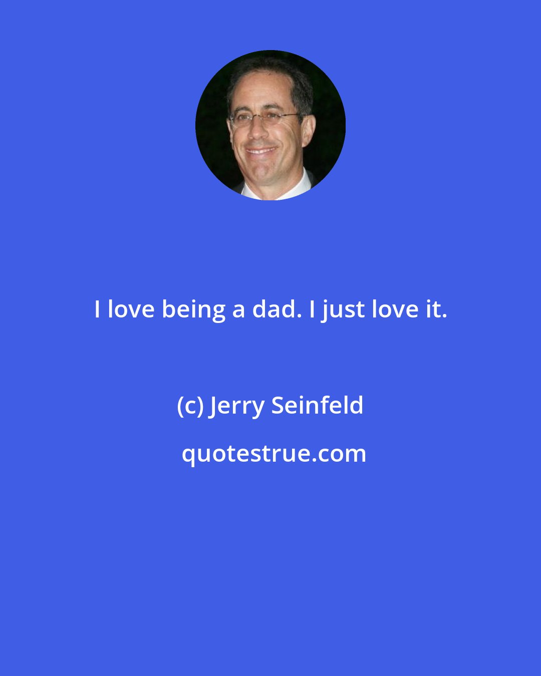 Jerry Seinfeld: I love being a dad. I just love it.