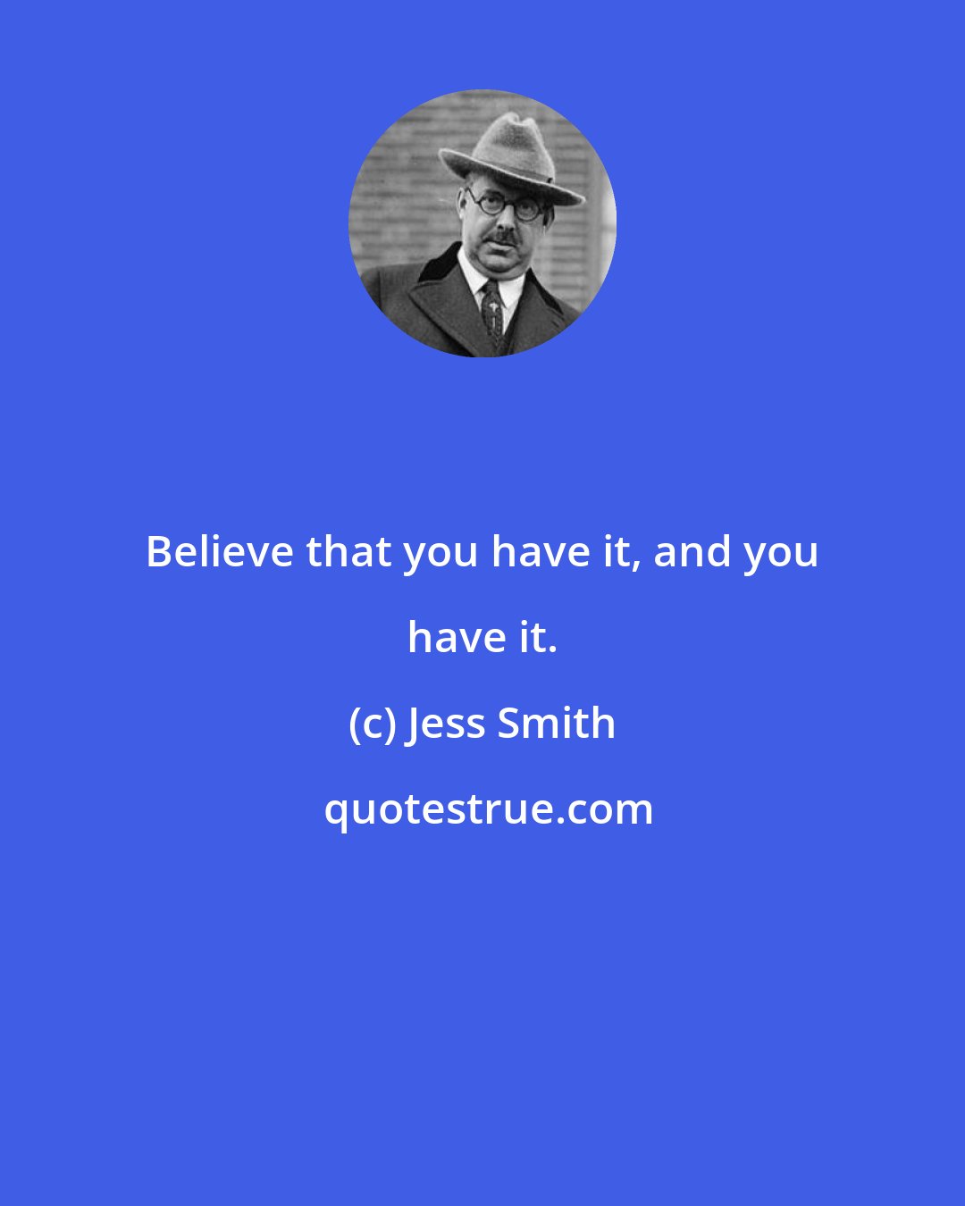Jess Smith: Believe that you have it, and you have it.