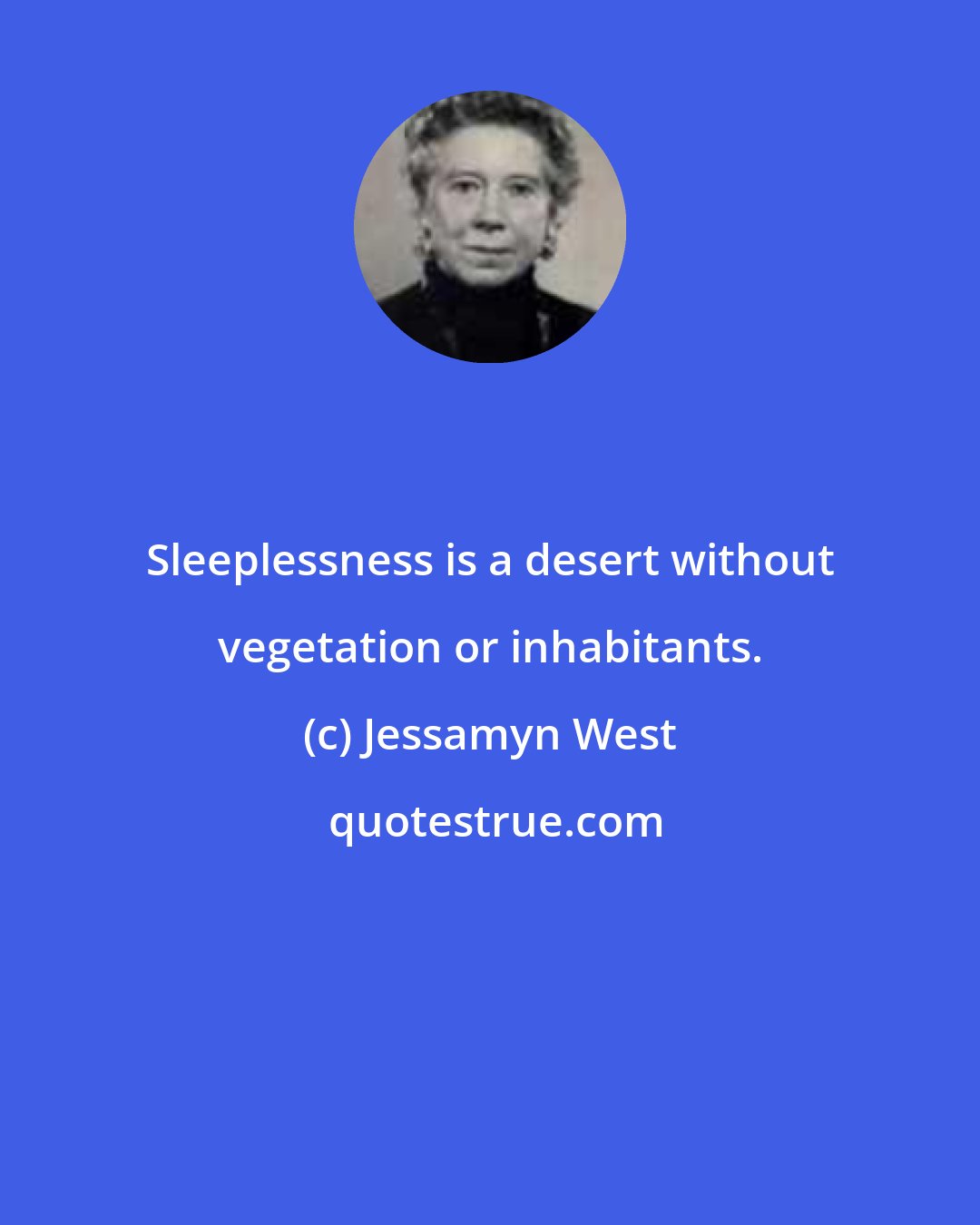Jessamyn West: Sleeplessness is a desert without vegetation or inhabitants.