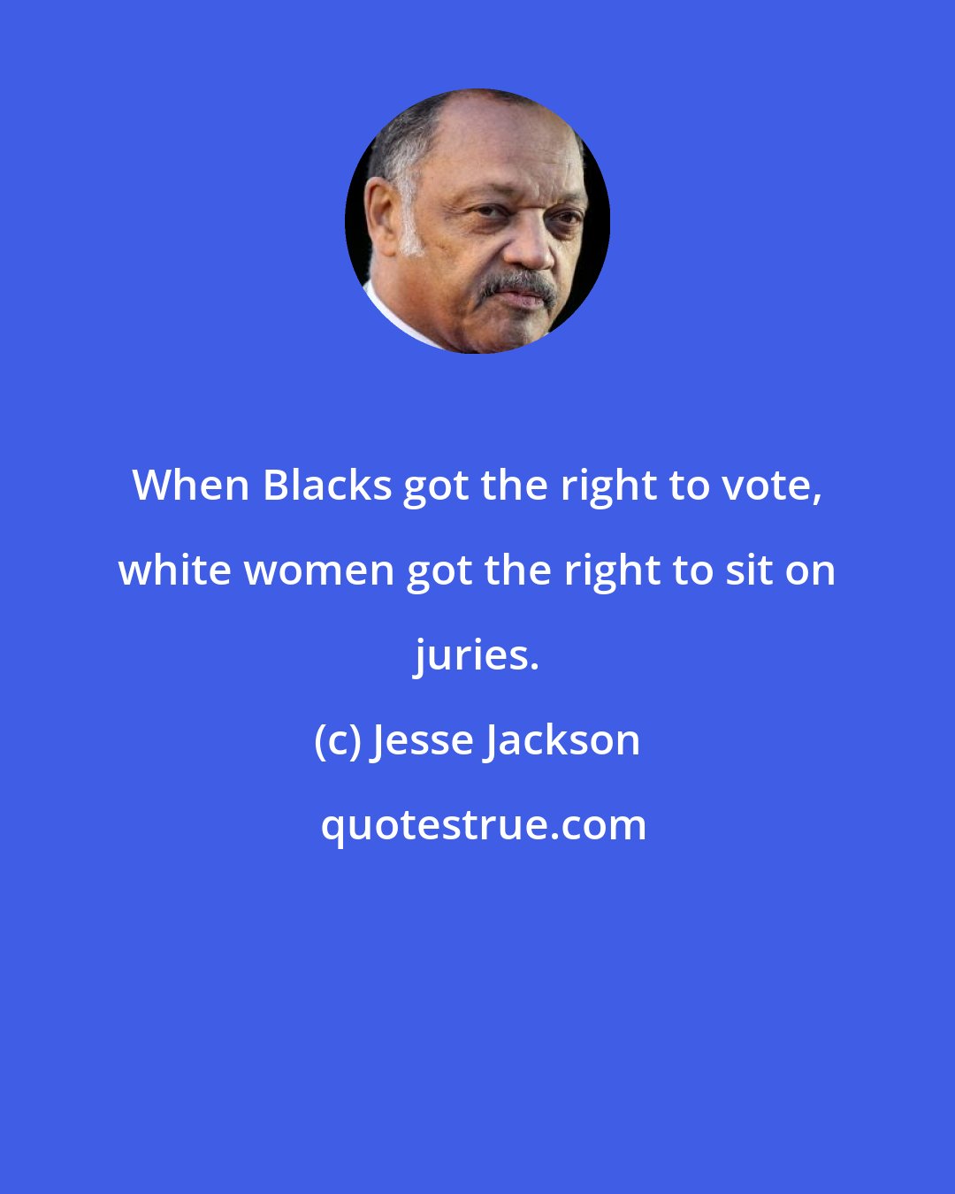 Jesse Jackson: When Blacks got the right to vote, white women got the right to sit on juries.
