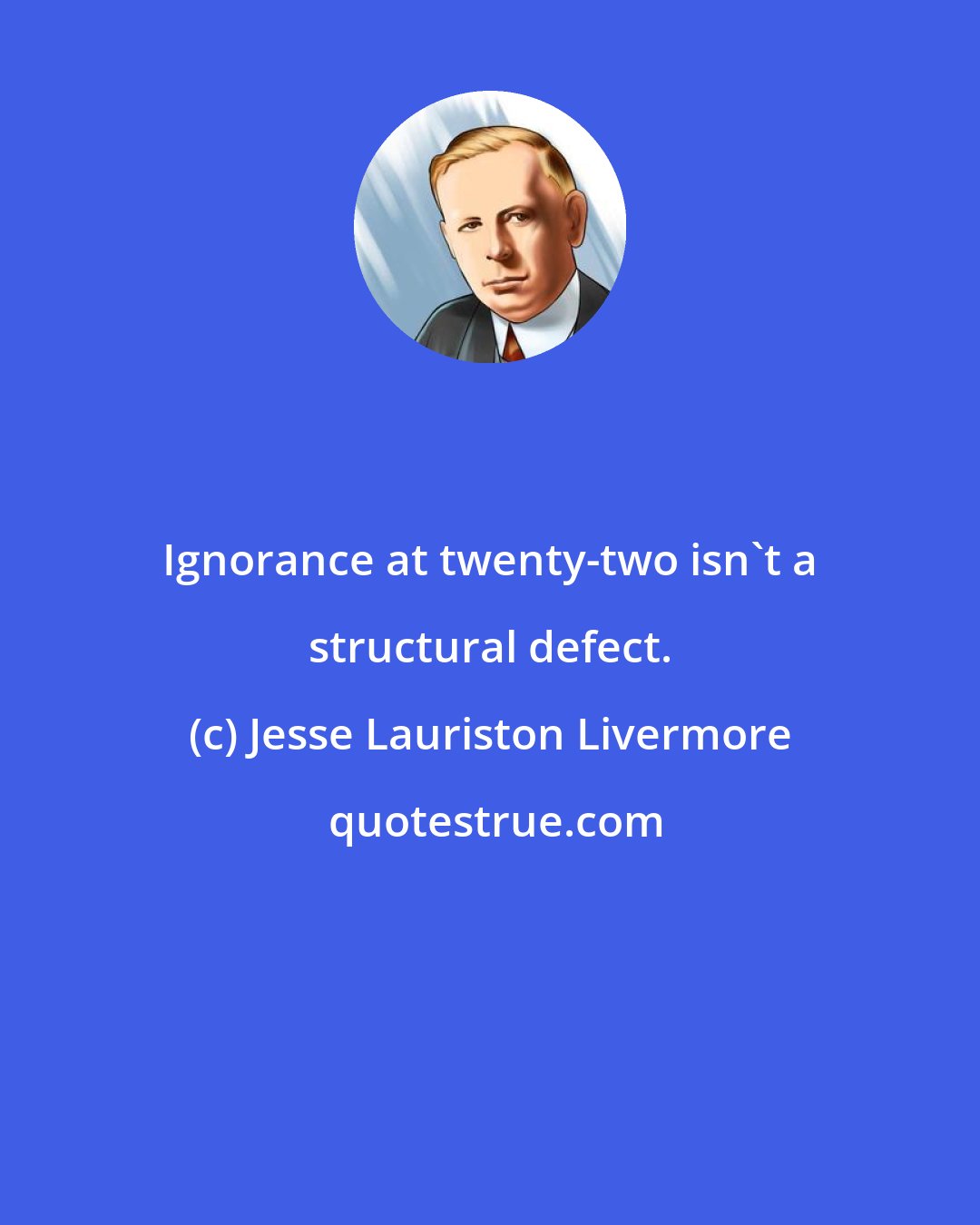 Jesse Lauriston Livermore: Ignorance at twenty-two isn't a structural defect.