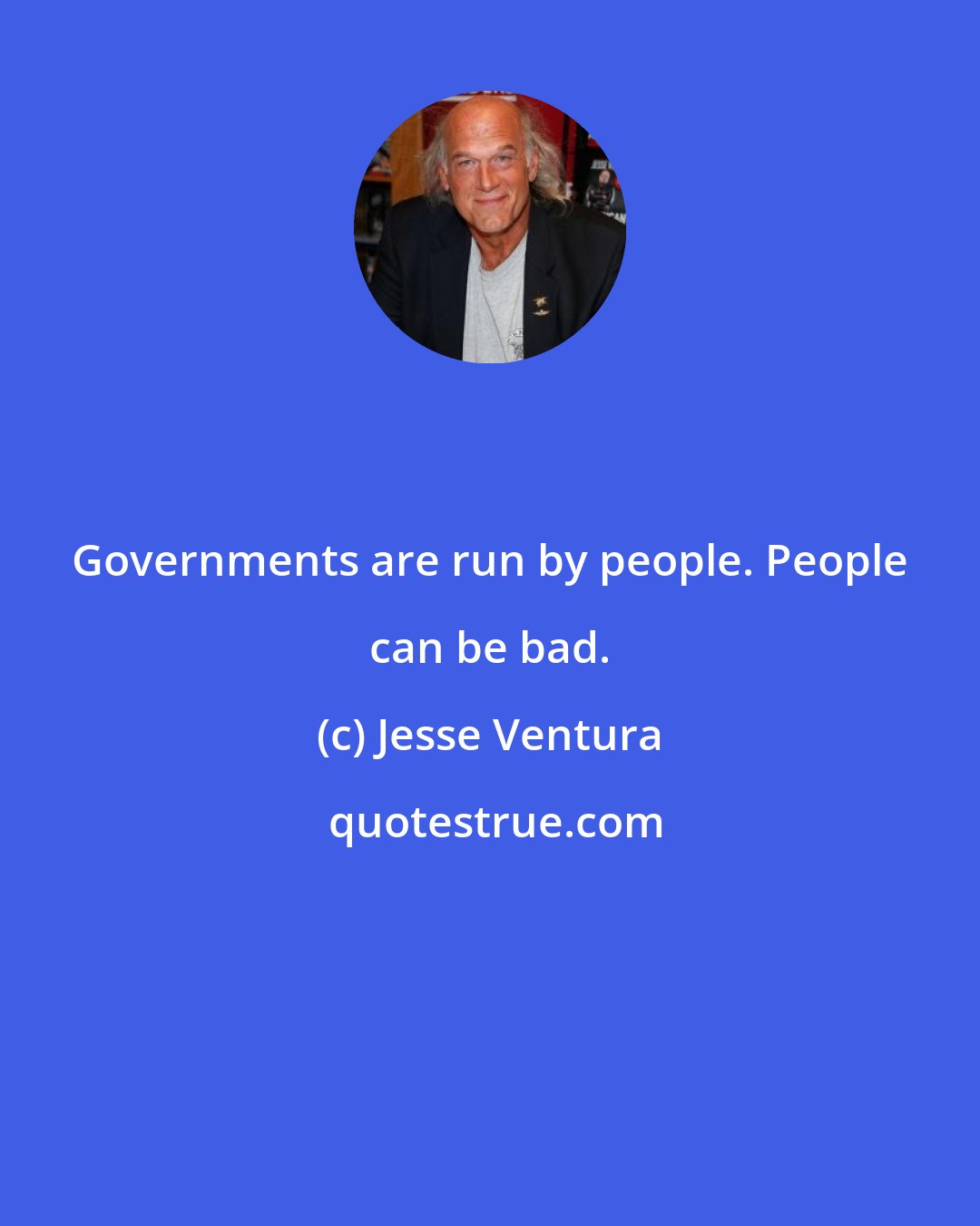 Jesse Ventura: Governments are run by people. People can be bad.