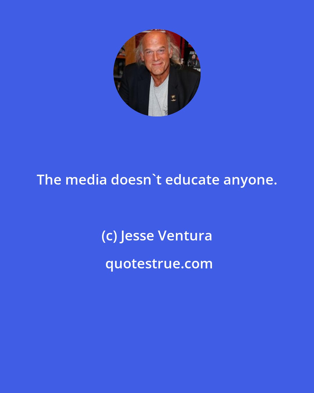 Jesse Ventura: The media doesn't educate anyone.