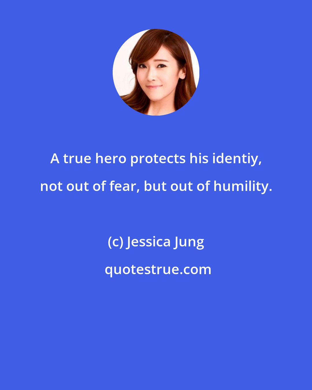Jessica Jung: A true hero protects his identiy, not out of fear, but out of humility.