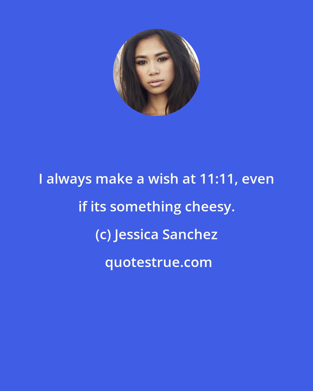 Jessica Sanchez: I always make a wish at 11:11, even if its something cheesy.