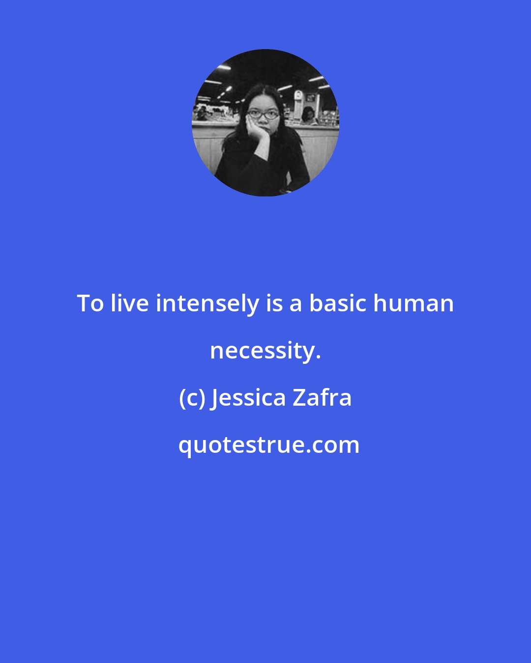 Jessica Zafra: To live intensely is a basic human necessity.
