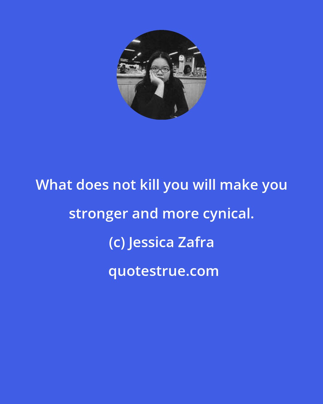 Jessica Zafra: What does not kill you will make you stronger and more cynical.
