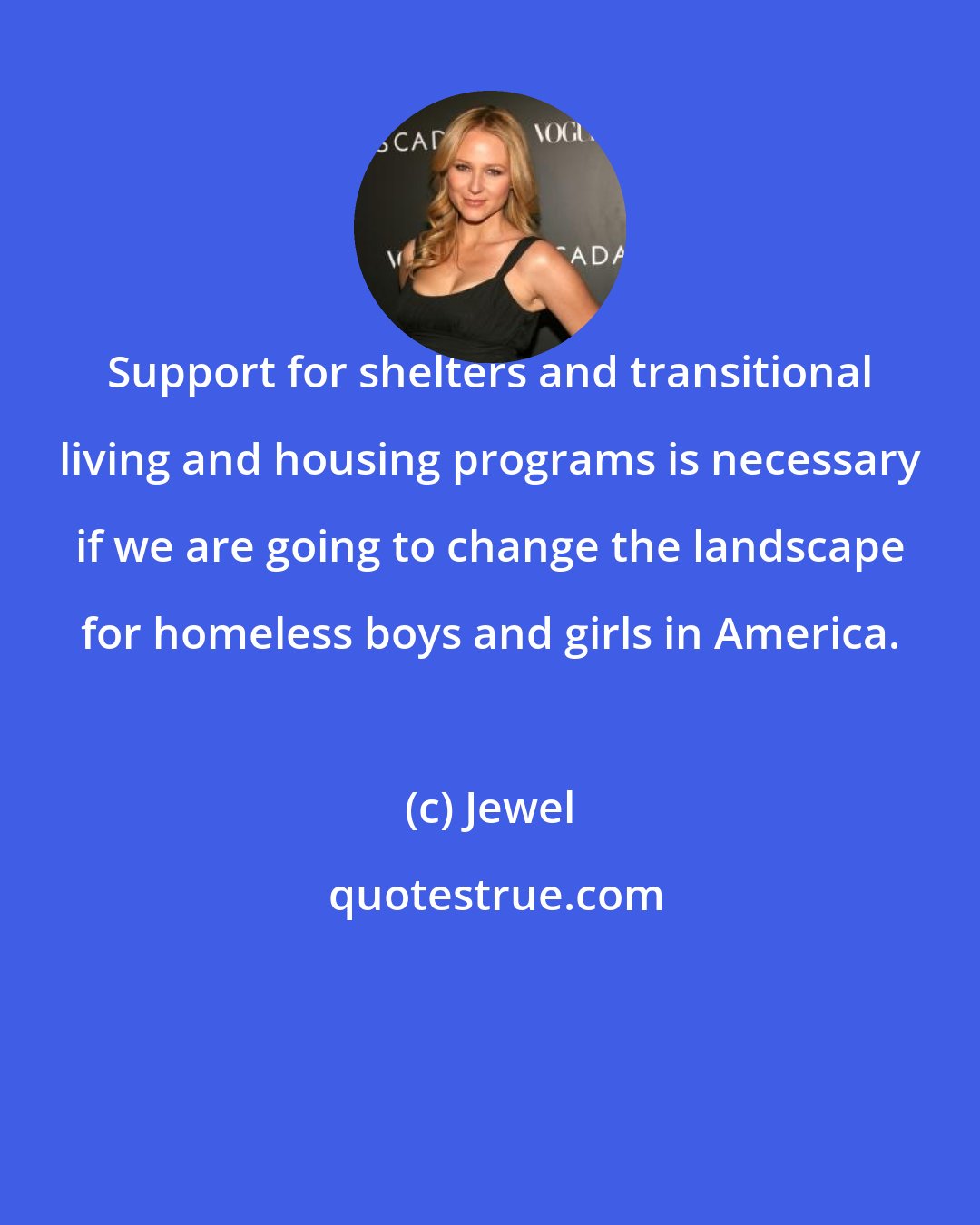 Jewel: Support for shelters and transitional living and housing programs is necessary if we are going to change the landscape for homeless boys and girls in America.