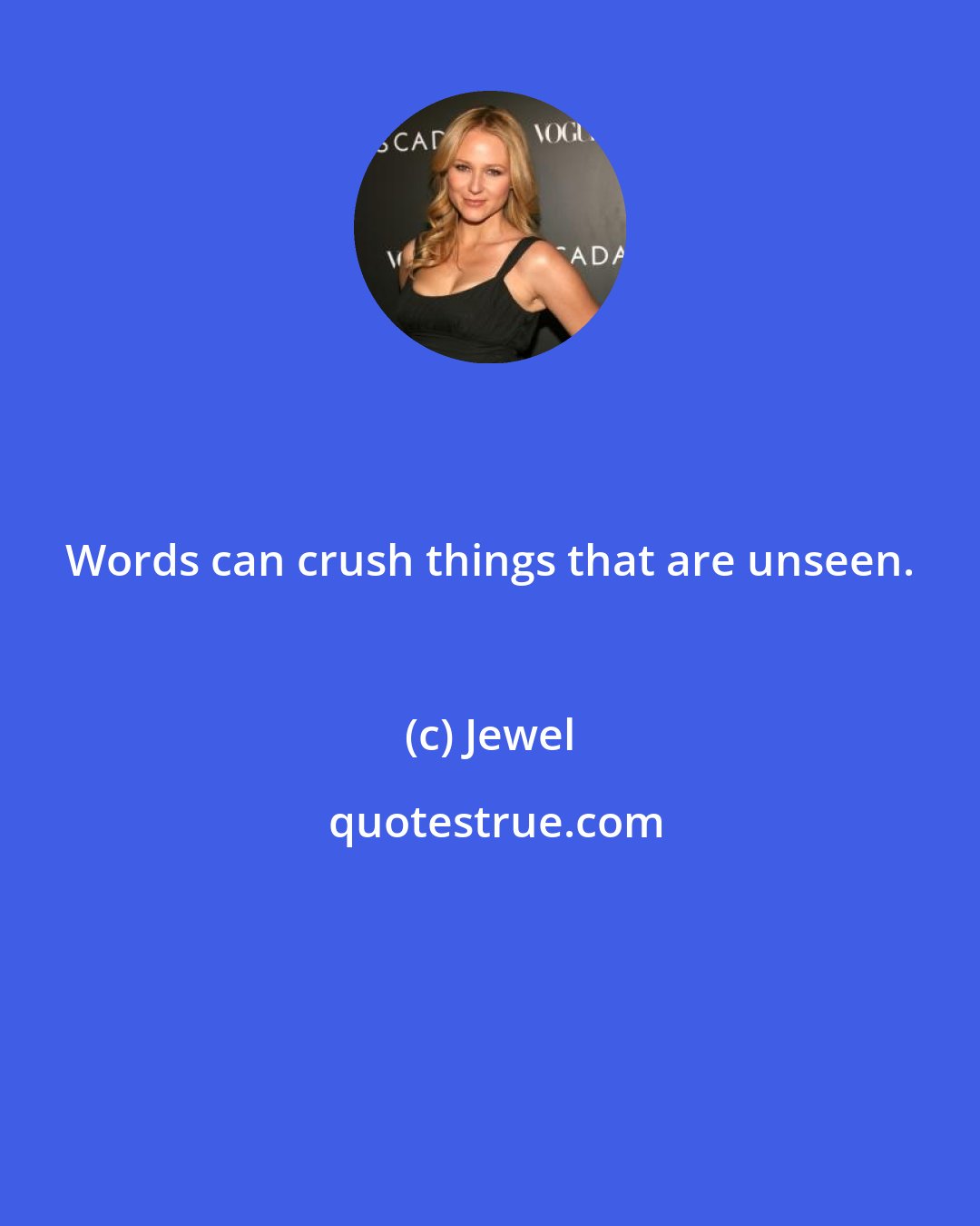 Jewel: Words can crush things that are unseen.