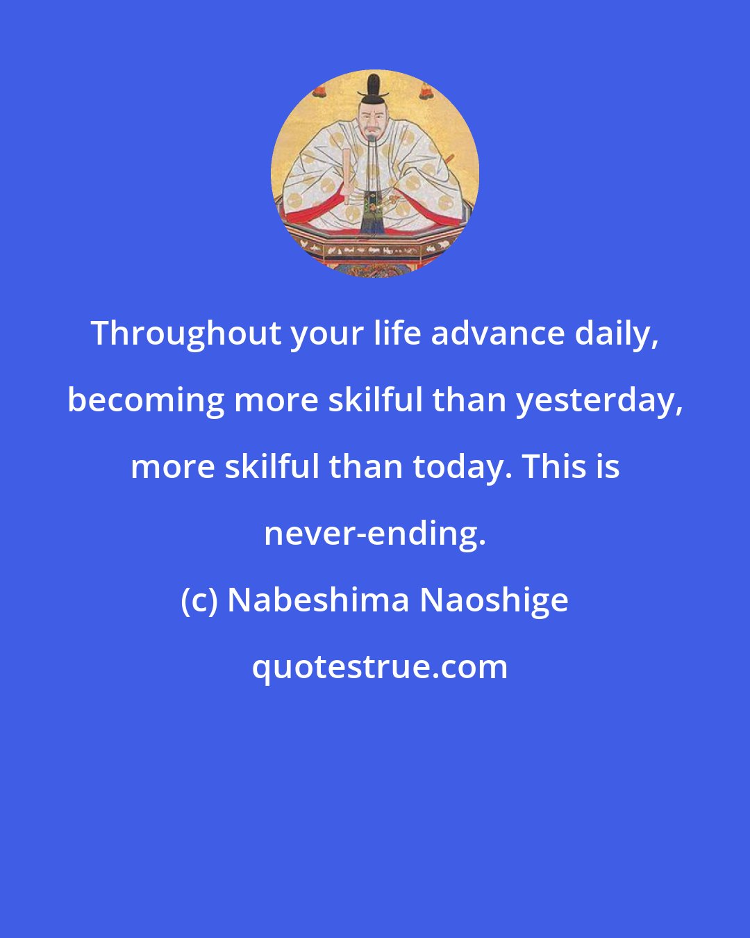 Nabeshima Naoshige: Throughout your life advance daily, becoming more skilful than yesterday, more skilful than today. This is never-ending.
