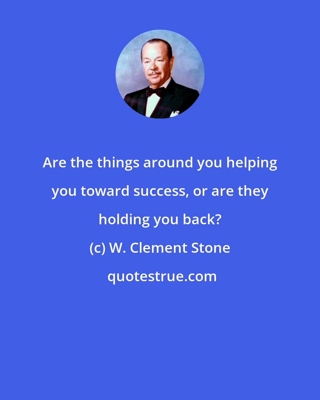 W. Clement Stone: Are the things around you helping you toward success, or are they holding you back?