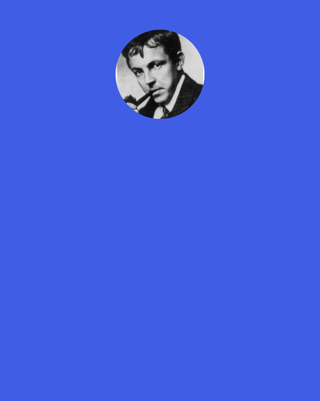 G. H. Hardy: Archimedes will be remembered when Aeschylus is forgotten, because languages die and mathematical ideas do not. "Immortality" may be a silly word, but probably a mathematician has the best chance of whatever it may mean.