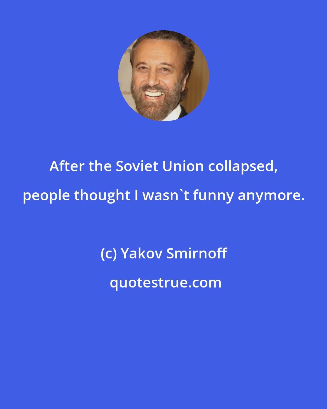 Yakov Smirnoff: After the Soviet Union collapsed, people thought I wasn't funny anymore.