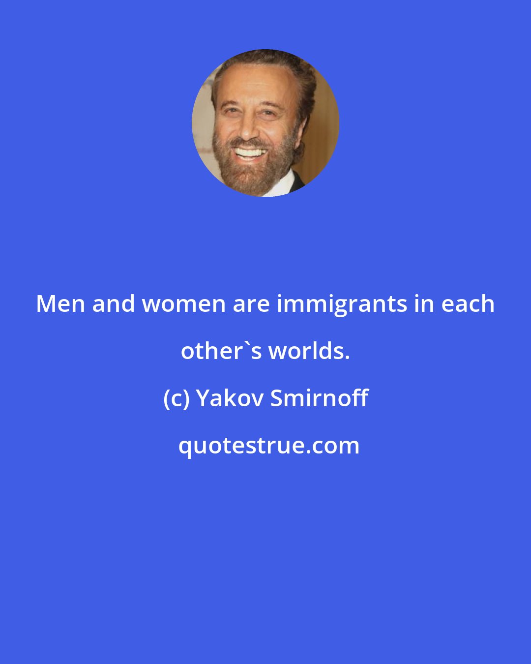 Yakov Smirnoff: Men and women are immigrants in each other's worlds.