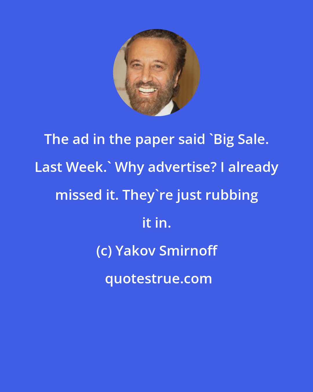 Yakov Smirnoff: The ad in the paper said 'Big Sale. Last Week.' Why advertise? I already missed it. They're just rubbing it in.