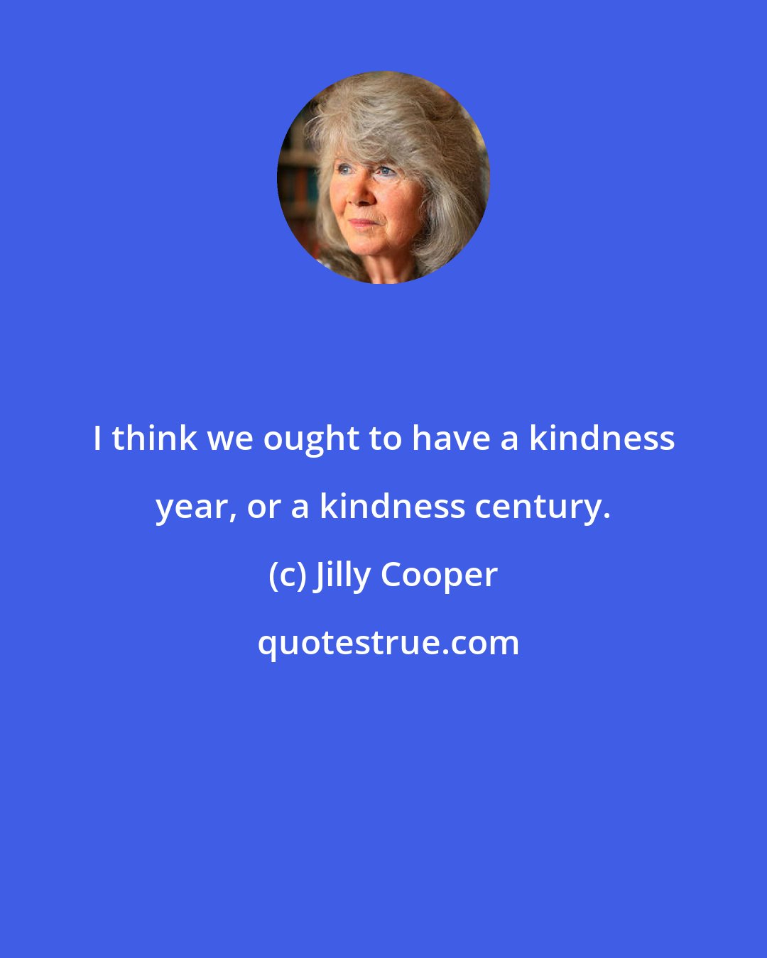 Jilly Cooper: I think we ought to have a kindness year, or a kindness century.