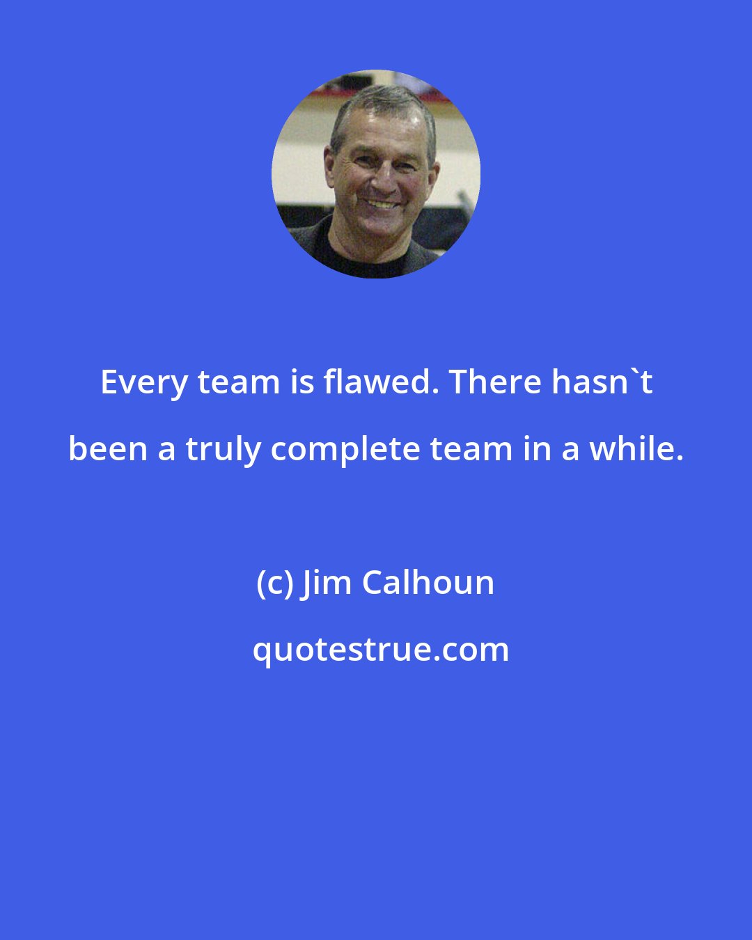 Jim Calhoun: Every team is flawed. There hasn't been a truly complete team in a while.