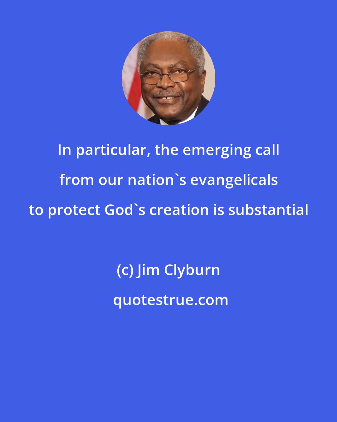 Jim Clyburn: In particular, the emerging call from our nation's evangelicals to protect God's creation is substantial