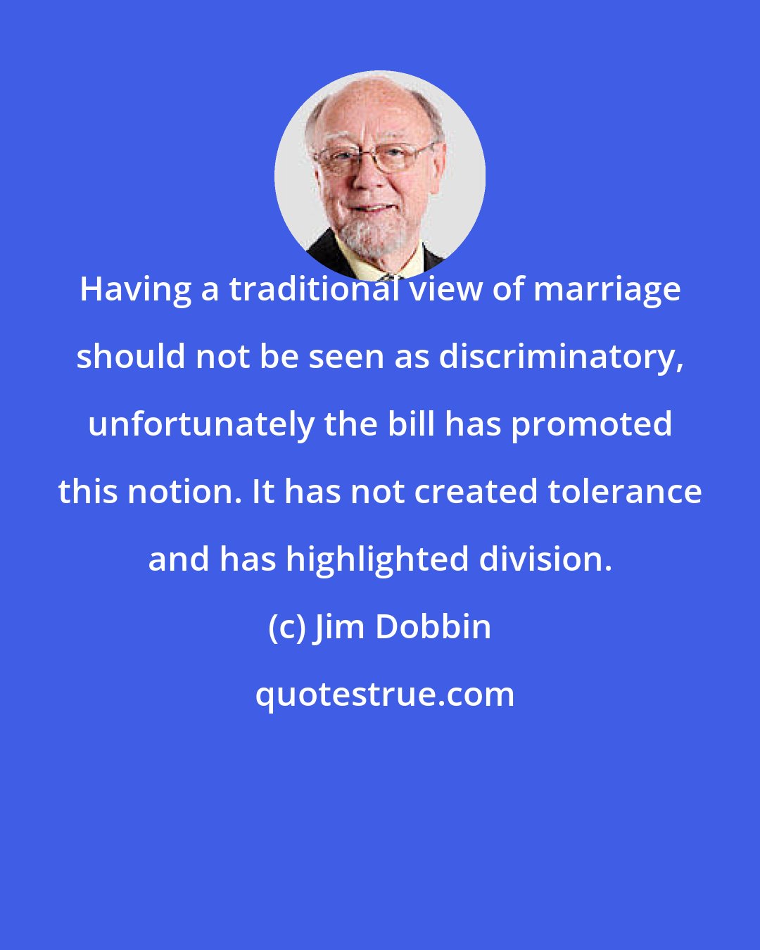 Jim Dobbin: Having a traditional view of marriage should not be seen as discriminatory, unfortunately the bill has promoted this notion. It has not created tolerance and has highlighted division.