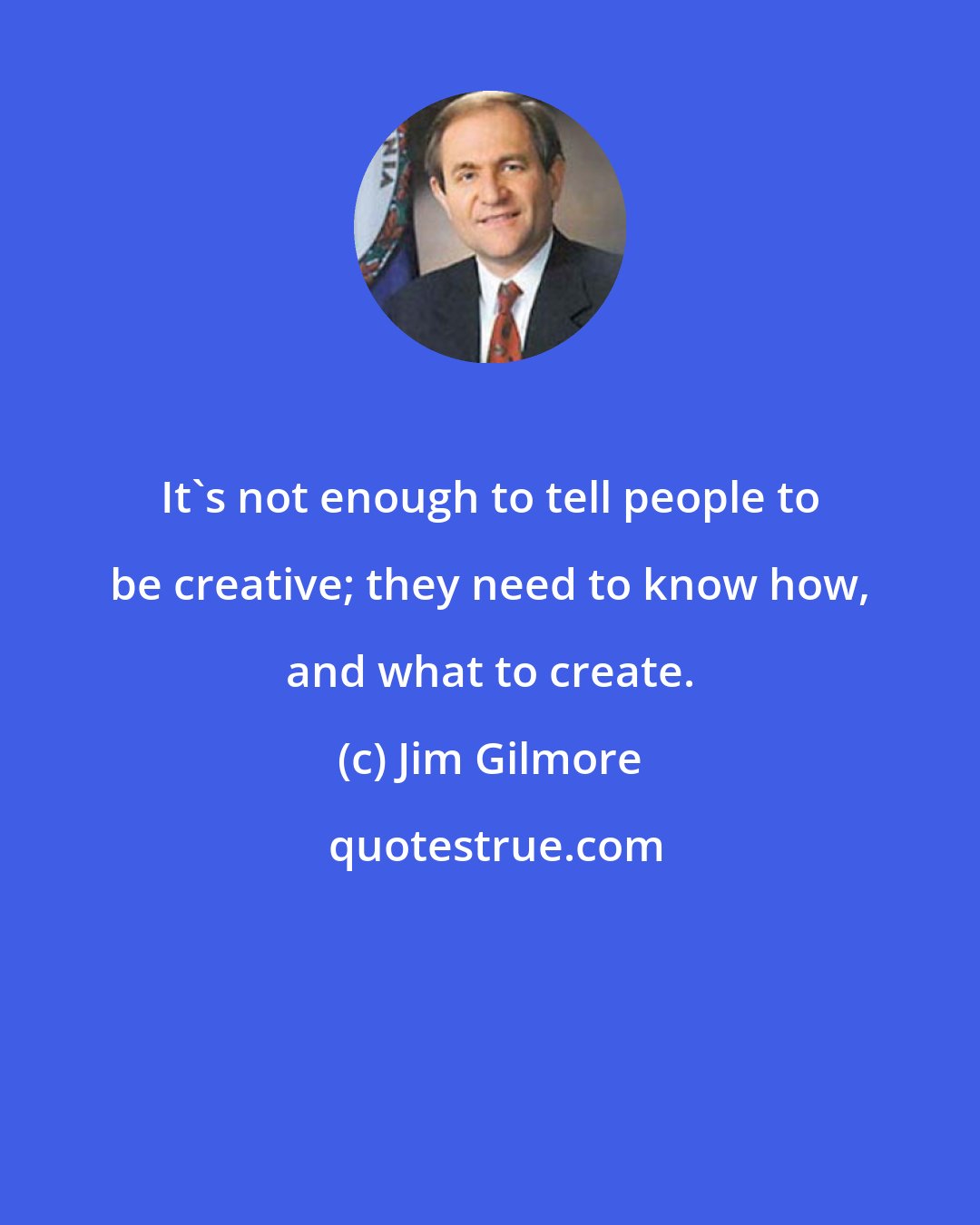 Jim Gilmore: It's not enough to tell people to be creative; they need to know how, and what to create.