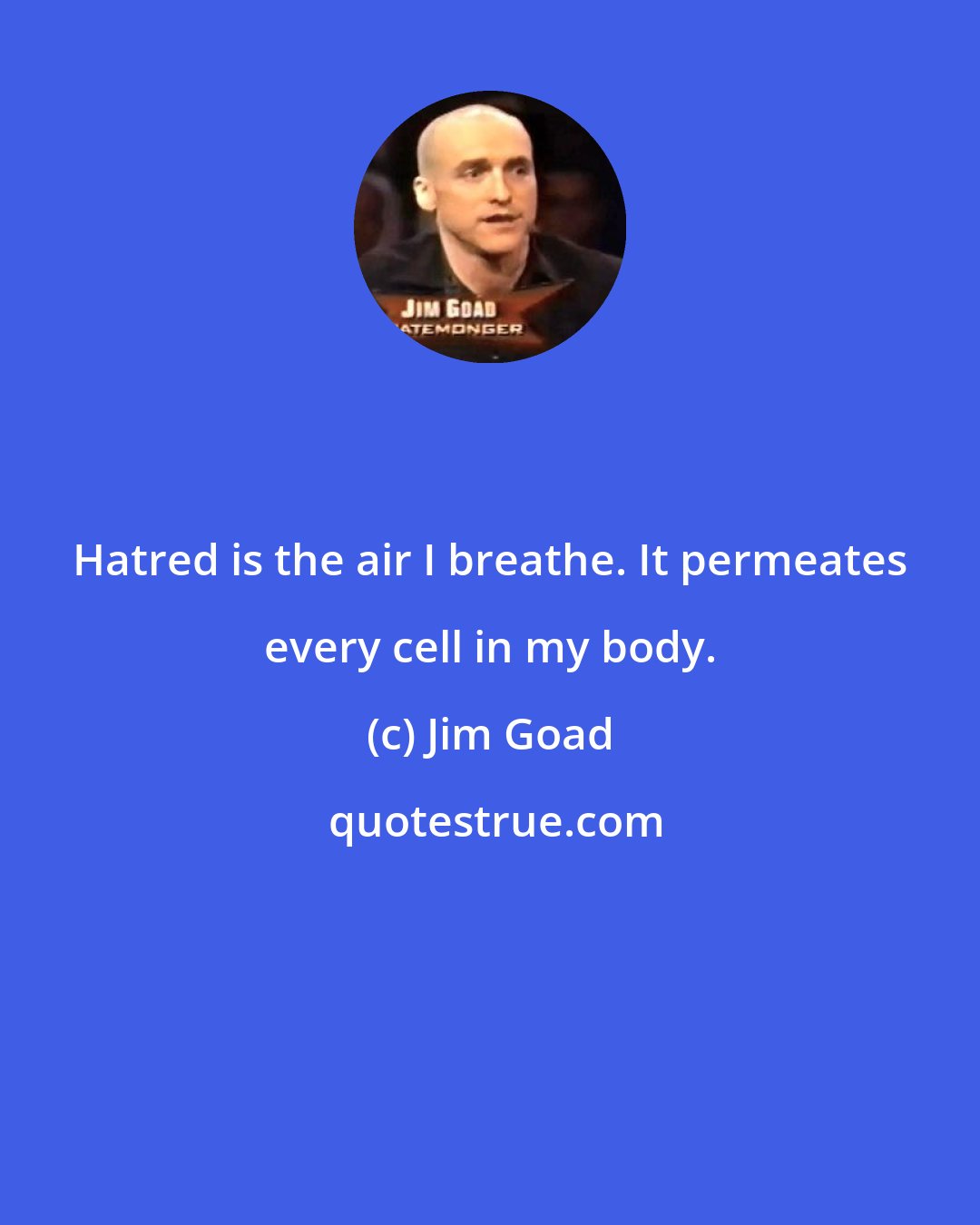 Jim Goad: Hatred is the air I breathe. It permeates every cell in my body.
